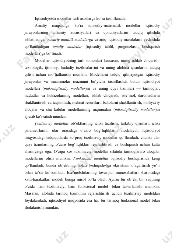 tun iqtisodiyot modellari (makroiqtisodiy modellar)ni va uning quyi tizimlari — tarmoqlar, hududlar va hokazolarning modellari, ishlab chiqarish, iste’mol, daromadlarni shakllantirish va taqsimlash, mehnat resurslari, baholarni shakllantirish, moliyaviy aloqalar va shu kabilar modellarining majmualari (mikroiqtisodiy modellar)ni ajratib ko‘rsatish mumkin. tuzilmaviy modellar ob’ektlarning ichki tuzilishi, tarkibiy qismlari, ichki parametrlarini, ular orasidagi o‘zaro bog‘liqliklarni ifodalaydi. iqtisodiyot miqyosidagi tadqiqotlarda ko‘proq tuzilmaviy modellar qo‘llaniladi, chunki ular quyi tizimlarning o‘zaro bog‘liqliklari rejalashtirish va boshqarish uchun katta ahamiyatga ega. o‘ziga xos tuzilmaviy modellar sifatida tarmoqlararo aloqalar modellarini olish mumkin. funksional modellar iqtisodiy boshqarishda keng qo‘llaniladi, bunda ob’ektning holati («chiqish»)ga «kirish»ni o‘zgartirish yo‘li bilan ta’sir ko‘rsatiladi. iste’molchilarning tovar-pul munosabatlari sharoitidagi xatti-harakatlari modeli bunga misol bo‘la oladi. aynan bir ob’ekt bir vaqtning o‘zida ham tuzilmaviy, ham funksional model bilan tasvirlanishi mumkin. masalan, alohida tarmoq tiziminini rejalashtirish uchun tuzilmaviy modeldan foydalaniladi, iqtisodiyot miqyosida esa har bir tarmoq funksional model bilan ifodalanishi mumkin. determinirlangan modellar model o‘zgaruvchilari orasidagi qat’iy funksional bog‘lanishlar …