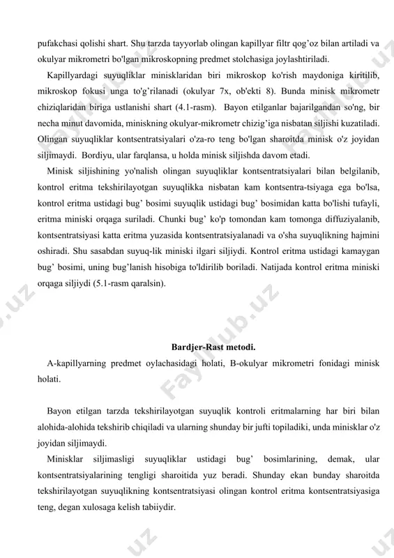 predmet stolchasiga joylashtiriladi. kapillyardagi suyuqliklar minisklaridan biri mikroskop ko'rish maydoniga kiritilib, mikroskop fokusi unga to'g’rilanadi (okulyar 7x, ob'ekti 8). bunda minisk mikrometr chiziqlaridan biriga ustlanishi shart (4.1-rasm). bayon etilganlar bajarilgandan so'ng, bir necha minut davomida, miniskning okulyar-mikrometr chizig’iga nisbatan siljishi kuzatiladi. olingan suyuqliklar kontsentratsiyalari o'za-ro teng bo'lgan sharoitda minisk o'z joyidan siljimaydi. bordiyu, ular farqlansa, u holda minisk siljishda davom etadi. minisk siljishining yo'nalish olingan suyuqliklar kontsentratsiyalari bilan belgilanib, kontrol eritma tekshirilayotgan suyuqlikka nisbatan kam kontsentra-tsiyaga ega bo'lsa, kontrol eritma ustidagi bug’ bosimi suyuqlik ustidagi bug’ bosimidan katta bo'lishi tufayli, eritma miniski orqaga suriladi. chunki bug’ ko'p tomondan kam tomonga diffuziyalanib, kontsentratsiyasi katta eritma yuzasida kontsentratsiyalanadi va o'sha suyuqlikning hajmini oshiradi. shu sasabdan suyuq-lik miniski ilgari siljiydi. kontrol eritma ustidagi kamaygan bug’ bosimi, uning bug’lanish hisobiga to'ldirilib boriladi. natijada kontrol eritma miniski orqaga siljiydi (5.1-rasm qaralsin). bardjer-rast metodi. a-kapillyarning predmet oylachasidagi holati, b-okulyar mikrometri fonidagi minisk holati. bayon etilgan tarzda …