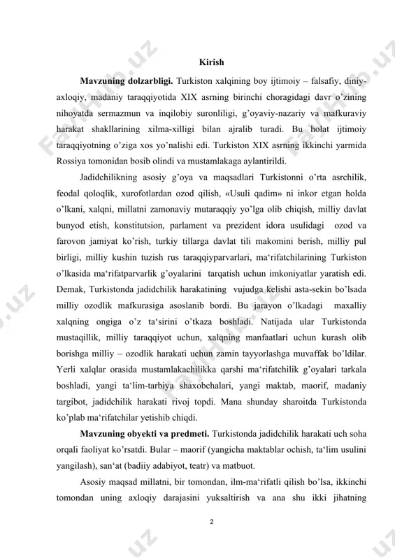 hun kurash olib borishga milliy – ozodlik harakati uchun zamin tayyorlashga muvaffak bo’ldilar. yerli xalqlar orasida mustamlakachilikka qarshi ma‘rifatchilik g’oyalari tarkala boshladi, yangi ta‘lim-tarbiya shaxobchalari, yangi maktab, maorif, madaniy targibot, jadidchilik harakati rivoj topdi. mana shunday sharoitda turkistonda ko’plab ma‘rifatchilar yetishib chiqdi. mavzuning obyekti va predmeti. turkistonda jadidchilik harakati uch soha orqali faoliyat ko’rsatdi. bular – maorif (yangicha maktablar ochish, ta‘lim usulini yangilash), san‘at (badiiy adabiyot, teatr) va matbuot. asosiy maqsad millatni, bir tomondan, ilm-ma‘rifatli qilish bo’lsa, ikkinchi tomondan uning axloqiy darajasini yuksaltirish va ana shu ikki jihatning uyg’unlashuvi natijasida, uzligini, o’z qadrini anglagan bilimli shaxsni voyaga yetkazish edi. turkiston jadidchilari tomonidan ana shu maqsadni amalga oshirish yo’lida katta ishlar qilindi. turkistonda jadidchilik harakatining yuzaga kelishida tarixiy sharoit bilan birga, xix asrning so’nggi choragida uyg’ongan ma‘rifatchilik, ma‘rifatparvarlik qarashlarining ta‘siri katta bo’ldi. xix asr oxiri va xx asr boshlaridagi turkistonning ijtimoiy-siyosiy va madaniy hayotiga e’tibor bersak, marifatparvarlik mafkurasi demokratik va milliy-vatanparvarlik …