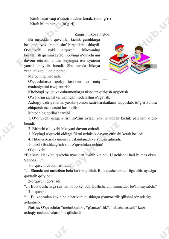 o‘qish nafaqat bilim beradi, balki yaxshi inson bo‘lishga, odobli bo‘lishga ham yordam beradi. har kuni kitob o‘qishga odatlaning!” · faol qatnashgan o‘quvchilar rag‘batlantiriladi. uyga vazifa: sevimli kitobingizdan bir qisqa parchani o‘qib kelish va uning qahramonlari haqida fikr yozish. kitob – mening do‘stim” mavzusida kichik insho yozish. darsning texnologik xaritasi bosqichlar vaqt o‘qituvchi faoliyati o‘quvchi faoliyati metod/usul tashkiliy qism 3 daqiqa salomlashish, darsga tayyorgarlikni tekshirish. salomlashadilar, darsga tayyorlanadilar. suhbat, o‘tilgan mavzuni mustahkamlash 7 daqiqa savol-javob tarzida o‘tilgan mavzu yodga olinadi. uy vazifasi tekshiriladi savol-javob yangi mavzuni esga tushirish 7 daqiqa matn bilan ishlash guruhli topshiriqlar aqliy hujum, mehmon tashrifi metodi asosiy faoliyat 15 daqiqa mavzuga doir qo‘shimcha ma’lumotlar berish hikmatli so‘zlardan foydalanish juftlikda ishlash yangi mavzuni mustahkamlash 8 daqiqa o‘quvchilar bilan yangi mavzuni mustahkamlash kitob mutoala qilish zanjirli hikoya metodi yakunlash 5 daqiqa darsni yakunlash, xulosa chiqarish tushuntirish “men bugun nimalarni o‘rgandim?” refleksiy image1.png image2.png image3.jpeg image4.jpeg image5.png