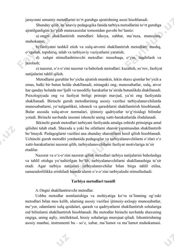 alb etib, ularga namuna bo‘lib tarbiyalaydi. va nihoyat u o‘quvchilarni xatti- harakatlarini muhokama qilib, ularni stimullashtiradi hamda xulq-atvorini tuzatib, rivojlantiradi. ilmiy tavsiflash obyektlarni bir-biridan farqlash uchun qat’iy asos va belgiga ko‘ra ajratishni talab etadi. shuning uchun metodlar klassifikatsiyasi ularni bilishni, ikkinchidan ularni ongli, samarali qo‘llashni ifodalaydi. tahlillar shuni ko‘satadiki, klassifikatsiyalar asosini shaxsning u yoki bu sohasiga (ongiga, xulqiga, hissiyotiga) ta’sir etish yo‘naltirilishi bilan harakterlanadi. boshqacha aytganda shaxsni bilimini, qarashlarini, idrokini shakllantirishga yo‘naltirilgan metodlar bor. ular ongni shakllantiruvchi metodlar deyiladi. bundan tashqari, shaxsni xulq-atvoriga va faoliyatiga yo‘naltirilgan metodlar mavjud. bularni xulqni shakllantiruvchi va faoliyatni tashkil etuvchi metodlar deyiladi. yana xulqni stimullashtirishga va tuzatishga yo‘naltirilga metodlar mavjud bo‘lib, ular xulqni stimullashtiruvchi metodlar deyiladi. yu.k.babanskiy tomonidan tavsiya etilgan ta’lim va tarbiya metodlari klassifikatsiyasining asosini faoliyat konsepsiyasi tashkil etadi. unga ko‘ra har qanday faoliyat komponentlarini anglash, tashkil etish, stimullashtirish va nazorat tashkil etadi. faoliyat tarbiya jarayoni tuzilishida muhim o‘rin egallab, butun pedagogik jarayonni umumiy …
