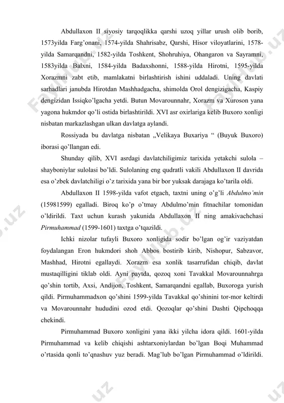 amarqandni egallab, buxoroga yurish qildi. pirmuhammadxon qo’shini 1599-yilda tavakkal qo’shinini tor-mor keltirdi va movarounnahr hududini ozod etdi. qozoqlar qo’shini dashti qipchoqqa chekindi. pirmuhammad buxoro xonligini yana ikki yilcha idora qildi. 1601-yilda pirmuhammad va kelib chiqishi ashtarxoniylardan bo’lgan boqi muhammad o’rtasida qonli to’qnashuv yuz beradi. mag’lub bo’lgan pirmuhammad o’ldirildi. shunday qilib abdullaxon ii vafotidan atigi 3 yil o’tgach bir asr davom etgan shayboniylar sulolasi hukmronligi barham topdi. shayboniylar davrida davlat boshqaruvi. buxoro xonligi ma’muriy jihatdan viloyatlar va tumanlarga bo’lingan. xonlikda oliy davlat idorasi dargoh deb atalgan. uning tepasida xon turgan. ijro etuvchi hokimiyat devon (vazirlik) deb atalgan. unga devonbegi (bosh vazir) rahbarlik qilgan. katta nufuzga ega bo’lgan devonbegi ayni paytda davlatning moliya va xo’jalik ishlarini ham boshqargan. yana bir katta davlat mansabi – otaliq edi. xon siyosatining viloyatlardagi ta’siri otaliq mansabiga tayinlanganlarning nufuzi bilan belgilangan. xon viloyatlarni shahzodalarga taqsimlab berar ekan, ularga rahnamo etib o’z nazoratchisini, ishongan kishisini tayinlagan. bunday nazoratchi, …