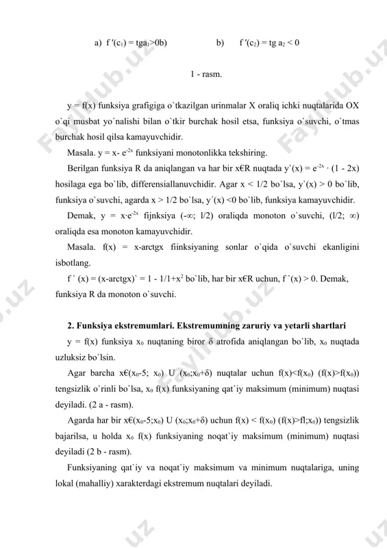[a;b] kesmada aniqlangan у = f(x) funksiya, shu kesmada uzluksiz va (a;b) intervalda differensiallanuvchi bolsin. funksiyaning v oraliqda o`sishi (yoki kamayishi)ning yetarli sharti quyidagi teoremadan iborat. 1 - teorema. v oraliqda differensiallanuvchi f(x) funksiya shu oraliqda o`suvchi (kamayuvchi) bo`lishi uchun, oraliqning har bir ichki nuqtasida p(x) hosilaning musbat (manfiy) bo`lishi yetarli. x oraliqqa tegishli har qanday x1 va x2 nuqtalar qaralmasin, [x1;x2] kesmada f(x) funksiya uchun lagranj teoremasi o`rinli, ya`ni, f(x2) - f(x1) = f(c) (x2 - x1), bu yerda x1 0 bo`lsa, f(x2) > f(x1) va funksiya o`suvchi, agarda f(c) 0b) b) f ′(c2) = tg a2 0 bo`lib, funksiya o`suvchi, agarda x > 1/2 bo`lsa, y((x) 0. demak, funksiya r da monoton o`suvchi. 2. funksiya ekstremumlari. ekstremumning zaruriy va yetarli shartlari у = f(x) funksiya x0 nuqtaning biror δ atrofida aniqlangan bo`lib, x0 nuqtada uzluksiz bo`lsin. agar barcha x€(x0-5; x0) u (x0;x0+δ) nuqtalar uchun f(x) f(x0)) tengsizlik o`rinli …