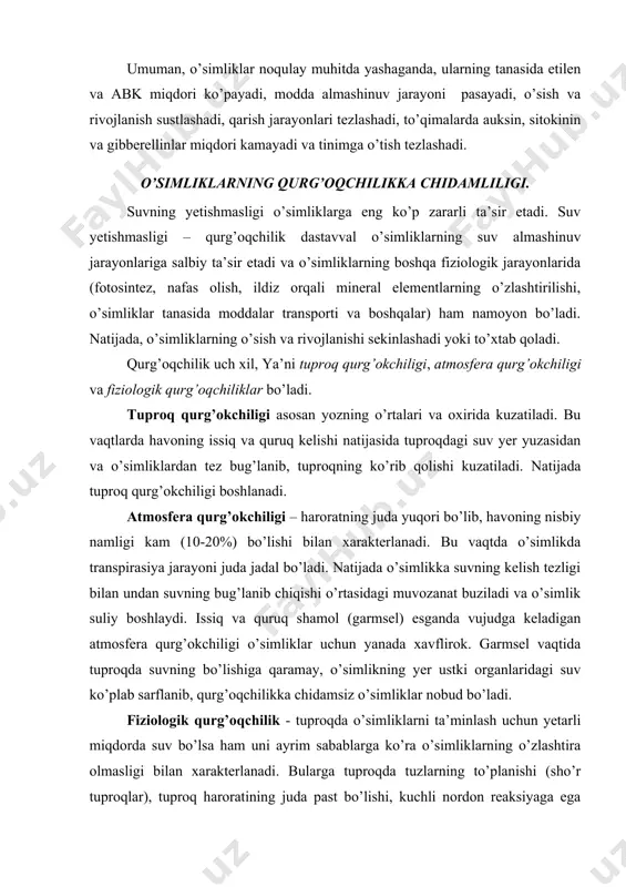 ki organlaridagi suv ko’plab sarflanib, qurg’oqchilikka chidamsiz o’simliklar nobud bo’ladi. fiziologik qurg’oqchilik - tuproqda o’simliklarni ta’minlash uchun yetarli miqdorda suv bo’lsa ham uni ayrim sabablarga ko’ra o’simliklarning o’zlashtira olmasligi bilan xarakterlanadi. bularga tuproqda tuzlarning to’planishi (sho’r tuproqlar), tuproq haroratining juda past bo’lishi, kuchli nordon reaksiyaga ega bo’lgan tuproqlar (rn 3-5) va boshqalarni ko’rsatish mumkin. bunday tuproqlarda ko’pchilik qishloq xo’jalik ekinlarining o’sa olmasliklarining sabablaridan biri suvni o’zlashtira olmaganligida. quruq tuproqda o’simliklarning suv bilan ta’minlanish jarayoni buziladi. natijada o’simlikda uzoq vaqtgacha suv tanqisligi va so’lish holati davom etadi. suv balansining uzoq vaqtgacha buzilib qolishi o’simlikda fiziologik jarayonlarning o’zgarishiga ham sabab bo’ladi. suvsizlik natijasida protoplazmaning kolloid va kimyoviy xususiyatlari zararlanadi. oqsillar sintezi keskin pasayadi, chunki informasion rnk iplarini uzuvchi adenozintrifosfataza faollashadi, polisomalar parchalana boshlaydi. so’lish yosh o’simliklarga, o’simliklarning yosh organlariga va ayniqsa yosh generativ (guncha, gul) organlariga ko’proq ta’sir etadi. gul organlarining shakllanishi kechikadi, generativ organlarning to’kilishi kuchayadi va hosildorlik keskin kamayadi. o’zbekistonda …