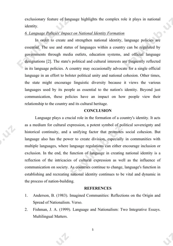 exts, the media, and educational institutions. this maintains the language's dominance and strengthens the nation-state's cultural and political power. with a nation's language recognized as a representation of its sovereignty, language may also be used to assert national identity on the global scene. for instance, a country's autonomy and self-determination are emphasized when a particular language is used in diplomatic interactions. 5. in multilingual societies, exclusion and division language has the power to unite people, but it can also drive them apart. linguistic minorities may become marginalized as a result of one language's dominance over others in multilingual cultures. as a result, those who do not speak the majority language may feel alienated from their country and become socially and politically excluded. minority populations may get alienated by language policies that prioritize one language, leading them to believe that their linguistic and cultural history is not respected enough [4]. because …