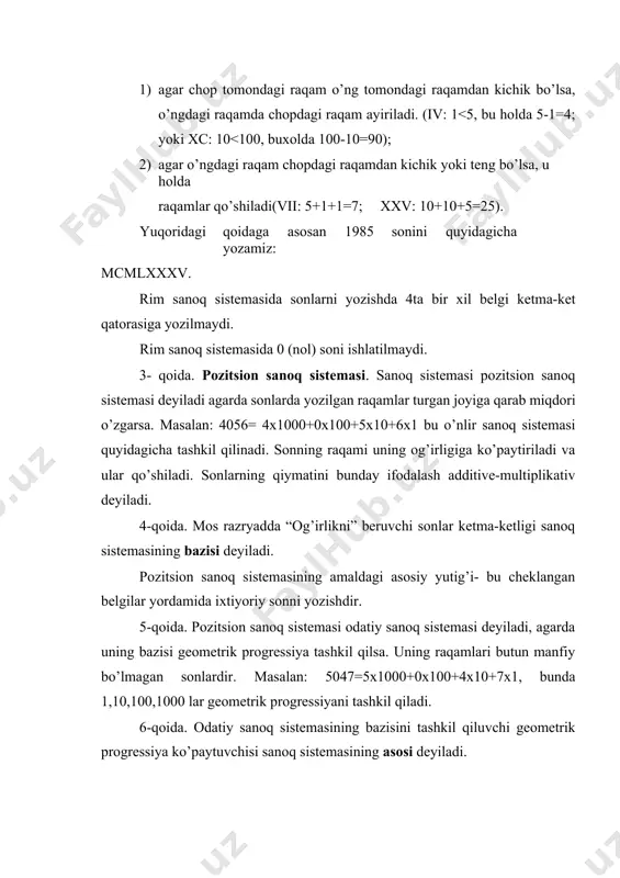 xv. rim sanoq sistemasida sonlarni yozishda 4ta bir xil belgi ketma-ket qatorasiga yozilmaydi. rim sanoq sistemasida 0 (nol) soni ishlatilmaydi. 3- qoida. pozitsion sanoq sistemasi. sanoq sistemasi pozitsion sanoq sistemasi deyiladi agarda sonlarda yozilgan raqamlar turgan joyiga qarab miqdori o’zgarsa. masalan: 4056= 4x1000+0x100+5x10+6x1 bu o’nlir sanoq sistemasi quyidagicha tashkil qilinadi. sonning raqami uning og’irligiga ko’paytiriladi va ular qo’shiladi. sonlarning qiymatini bunday ifodalash additive-multiplikativ deyiladi. 4-qoida. mos razryadda “og’irlikni” beruvchi sonlar ketma-ketligi sanoq sistemasining bazisi deyiladi. pozitsion sanoq sistemasining amaldagi asosiy yutig’i- bu cheklangan belgilar yordamida ixtiyoriy sonni yozishdir. 5-qoida. pozitsion sanoq sistemasi odatiy sanoq sistemasi deyiladi, agarda uning bazisi geometrik progressiya tashkil qilsa. uning raqamlari butun manfiy bo’lmagan sonlardir. masalan: 5047=5x1000+0x100+4x10+7x1, bunda 1,10,100,1000 lar geometrik progressiyani tashkil qiladi. 6-qoida. odatiy sanoq sistemasining bazisini tashkil qiluvchi geometrik progressiya ko’paytuvchisi sanoq sistemasining asosi deyiladi. shunday qilib biz pozitsion sanoq sistemasi deganda asosan uchta {bazis, alifbo, asos} degan tushunchalarga ega bo’ldik. shu tushunchalarga …