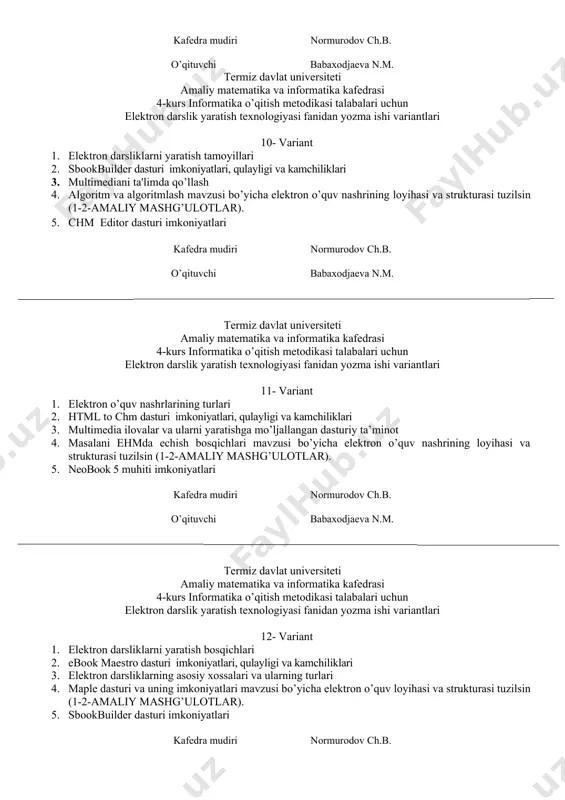 dasturi imkoniyatlari, qulayligi va kamchiliklari 3. multimеdiani ta'limda qo’llash 4. algoritm va algoritmlash mavzusi bo’yicha elektron o’quv nashrining loyihasi va strukturasi tuzilsin (1-2-amaliy mashg’ulotlar). 5. chm editor dasturi imkoniyatlari kafedra mudiri normurodov ch.b. o’qituvchi babaxodjaeva n.m. termiz davlat universiteti amaliy matematika va informatika kafedrasi 4-kurs informatika o’qitish metodikasi talabalari uchun elektron darslik yaratish texnologiyasi fanidan yozma ishi variantlari 11- variant 1. elektron o’quv nashrlarining turlari 2. html to chm dasturi imkoniyatlari, qulayligi va kamchiliklari 3. multimedia ilovalar va ularni yaratishga mo’ljallangan dasturiy ta’minot 4. masalani ehmda echish bosqichlari mavzusi bo’yicha elektron o’quv nashrining loyihasi va strukturasi tuzilsin (1-2-amaliy mashg’ulotlar). 5. neobook 5 muhiti imkoniyatlari kafedra mudiri normurodov ch.b. o’qituvchi babaxodjaeva n.m. termiz davlat universiteti amaliy matematika va informatika kafedrasi 4-kurs informatika o’qitish metodikasi talabalari uchun elektron darslik yaratish texnologiyasi fanidan yozma ishi variantlari 12- variant 1. elеktron darsliklarni yaratish bosqichlari 2. ebook maestro dasturi imkoniyatlari, qulayligi va kamchiliklari 3. elеktron …