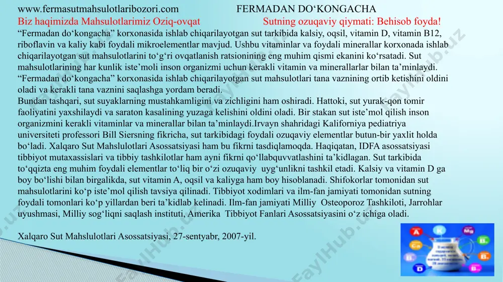 son organizmi uchun kerakli vitamin va minerallarlar bilan ta’minlaydi. “fermadan do‘kongacha” korxonasida ishlab chiqarilayotgan sut mahsulotlari tana vaznining ortib ketishini oldini oladi va kerakli tana vaznini saqlashga yordam beradi. bundan tashqari, sut suyaklarning mustahkamligini va zichligini ham oshiradi. hattoki, sut yurak-qon tomir faoliyatini yaxshilaydi va saraton kasalining yuzaga kelishini oldini oladi. bir stakan sut iste’mol qilish inson organizmini kerakli vitaminlar va minerallar bilan ta’minlaydi.irvayn shahridagi kaliforniya pediatriya universiteti professori bill siersning fikricha, sut tarkibidagi foydali ozuqaviy elementlar butun-bir yaxlit holda bo‘ladi. xalqaro sut mahslulotlari asossatsiyasi ham bu fikrni tasdiqlamoqda. haqiqatan, idfa asossatsiyasi tibbiyot mutaxassislari va tibbiy tashkilotlar ham ayni fikrni qo‘llabquvvatlashini ta’kidlagan. sut tarkibida to‘qqizta eng muhim foydali elementlar to‘liq bir o‘zi ozuqaviy uyg‘unlikni tashkil etadi. kalsiy va vitamin d ga boy bo‘lishi bilan birgalikda, sut vitamin a, oqsil va kaliyga ham boy hisoblanadi. shifokorlar tomonidan sut mahsulotlarini ko‘p iste’mol qilish tavsiya qilinadi. tibbiyot xodimlari va ilm-fan jamiyati tomonidan sutning …