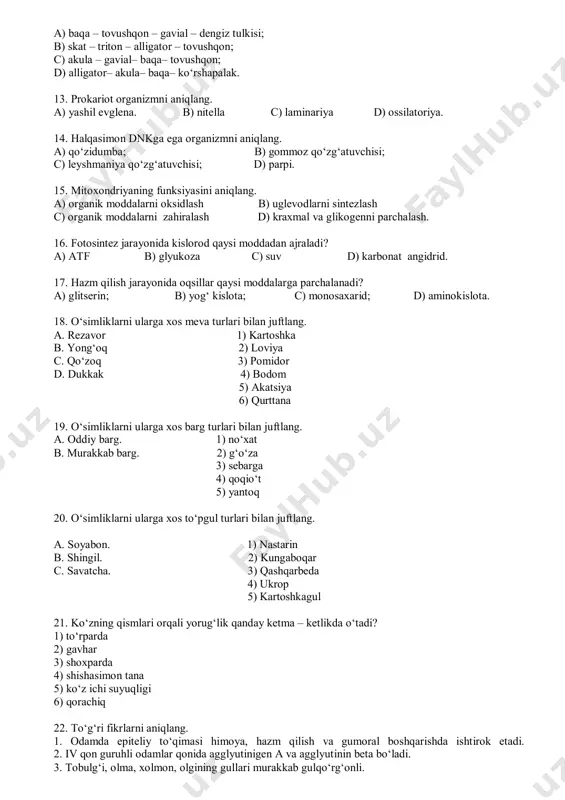 ning yutilishini va kislorodning ajralishini ta`minlaydi v) fotosintezni amalga oshiradi g) o‘simlikni tuproqqa biriktrib turadi d) suv va mineral moddalarni shimadi е) nafas olishda ishtirok etadi а) а, g, d в) а, v, d с) v, g, d d) v, d, е 5. qo‘ng‘irboshning ildiz tizimini tashkil etuvchi ildiz turlarini aniqlang: а) qo‘shimcha b) faqat yon ildizlar с) asosiy d) ildizpoya 6. olma qanday kurtakda hosil bo‘ladi? а) vegetativ в) generativ с) qo‘shimcha d) vegetativ va generativ 7. qaysi jarayon o‘simlikning suv bug‘latishiga bog‘liq emas: а) o‘simlikning qizb ketishdan himoyalanishi в) o‘simlikda suv harakati с) o‘simlikda mineral tuzlar harakati d) o‘simlikda organik moddalar harakati 8. piyozbosh - bu? а) ildizpoya b) ildizmeva с) ho‘l meva d) novda 9. to‘garak chuvalchanglardan farq qilib halqasimon chuvalchanglarda… rivojlangan: а) hazm sistemasi; в) ayirish sistemasi; с) qon aylanish; d) nerv sistemasi. 10. hashorotlarning qanotlari tananing qaysi bo‘limida joylashgan? а) ko‘krak va qorin в) ko‘krak …