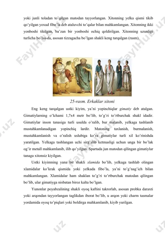 rbiyalagan go’zallik tuyg’usi, umumiy madaniyat rivoji yunon ayolining kiyim bichimini aniqlar edi. kiyim ayol qomatining chiroyini ko’rsatib turishi lozim edi. insoniyat tarixida yunonlar birinchi bo’lib topgan drapirovkalarning joylanishi va ritmikasi badiiy birlik qonuniga itoat etgan. ayollar libosi ham xiton va gimatiydan iborat bo’lib, ular o’zining bezagi va turli-tumanligi bilan erkaklarnikidan ajralib turgan. ayollar xitoni burmalarining ko’pligi, shuningdek, bezakdorligi bilan ko’zga tashlanadi. ayollar xitonining o’ziga xosligi yuqori qismidagi qaytarmalaridir. diploidalar deb nom olgan bu qaytarmalar libosda bezak o’rnini bosib, u boshqa rangdagi matodan tikilgan, turli-tuman kashtalar, applikatsiyalar, bezakli detallar bilan bezaklangan. xuddi erkaklar xitonlari singari ayollarniki ham yelkaga fibo’la – to’g’nag’ichlar, belda kolpos deb nom olgan belbog’ bilan mahkamlanib, ayol tanasi go’zalligini bo’rttirib turgan. kolposlar odatda belga bog’lansa-da, uni ko’krak pastidan yoki bo’ksadan bog’lash keng tarqalgan. kolposlar enli belbog’lar bo’lib, ularni odatda tugun qilib bog’langach, qolgan qismi uzun qilib tashlab qo’yilgan (rasm). хitonlar mayinroq matolardan tayyorlana boshlagach, ularga kolpos deb nomlangan …