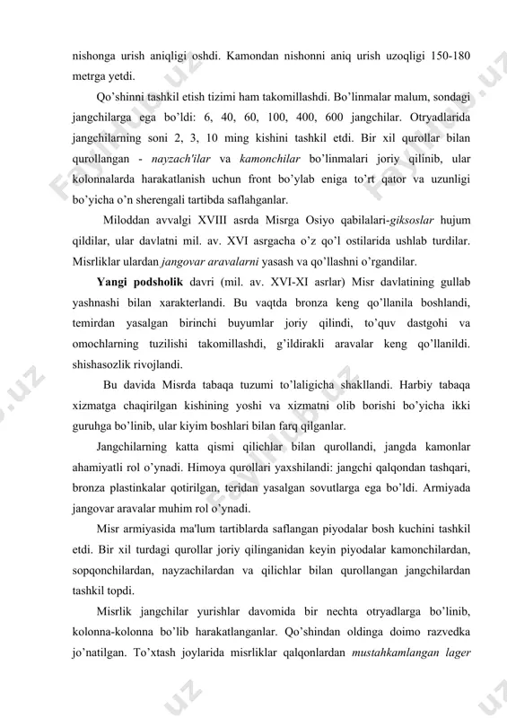 ilar yurishlar davomida bir nechta otryadlarga bo’linib, kolonna-kolonna bo’lib harakatlanganlar. qo’shindan oldinga doimo razvedka jo’natilgan. to’xtash joylarida misrliklar qalqonlardan mustahkamlangan lager yaratganlar, shaharlarni shturm qilishda ular toshbaqa nomini olgan tartib (jangchini tepadan himoya qiluvchi qalqonlardan yaratilgan ayvoncha), taranlar va shturmchi narvonlarni qo’llaganlar. qo’shin ta'minoti uchun maxsus ma'muriyat mas'ul bo’lgan. oziqovqatlar omborlardan ma'lum me'yorlar bo’yicha berilgan. qurolyaroqg’larni yasash va ularni ta'mirlash ustaxonalari joriy qilingan. yangi podsholik davrida qudratli misr davlatining tashkilotchisi bo’lib. falastin va suriyaga bosqinchilik yurishlarini amalga oshirgan va dajlagacha yetib borgan fir'avn tutmos i hisoblanadi (mil. av. xvi asrning ikkinchi yarmi). misrning bosqinchiligi fir'avn tutmos iii (mil. av. 1525-1491 y.) davrida yanada keng quloch yoydi, u 19 yil davomida falastin va suriyaga 17 ta yurishni amalga oshirdi. bu yurishlar davomida misrliklar 100 ta shaharni egalladilar, falastin va suriyani o’zlariga tobe etdilar va old osiyoning markaziy qismlariga yorib kirdilar. tutmos iii avvaldan rejalar tuzib, keyin o’sha reja bo’yicha hujumlarni amalga …