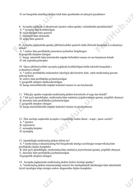 ám qurallardan eń nátiyjeli paydalanıw d. sanitariya evakuatsiyasi 7. ayrıqsha jaǵdaylarda jábirlengenlerdi evakuatsiya qılıw qanday ámelge asıriladı? a. * sanitariya quralları hám jámiyetlik transportınıń barlıq túrleri b. hawa sanitariya evakuatsiyasi c. har qanday transport járdeminde kesel hám jaraqat alǵanlardı medicinalıq tasıw d. usi basqıshda ámeldegi bolǵan kúsh hám qurallardan eń nátiyjeli paydalanıw 8. ayrıqsha jaǵdayda evakuatsiyani ajıratıw ushın qanday variantlardan paydalanıladı? a. * ayrıqsha hám keshiktirilgan b. rejelestirilgen hám qıstawlı c. birlemshi hám ekilemshi d. asiǵis hám qıstawlı 9. ayrıqsha jaǵdaylarda qanday jábirleniwshiler qıstawlı túrde (birinshi basqıshda ) evakuatsiya etiledi? a. * emlew hám profilaktika jumısların joybarlaw belgilengen b.geografik tárepten islengen c. basqa ministrlik hám keńselerdiń mápdar bólindileri menen óz-ara baylanısta boladı d. tek regionlıq principler 10. qaysı jábirleniwshiler ayrıqsha jaǵdayda keshiktirilgan halda (ekinshi basqıshda ) evakuatsiya etiledi? a. * emlew profilaktika mekemeleri iskerligin aktivlestiriw hám zárúr medicinalıq quwattı jetkizip beriw b. emlew hám profilaktika joybarlastırılǵan c.geografik tárepten shólkemlestirilgen d. …