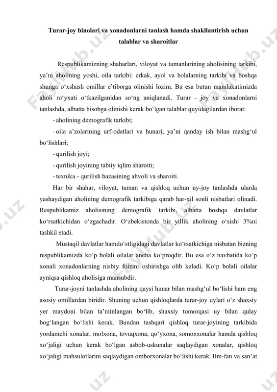 o‘lgan asbob-uskunalar saqlaydigan xonalar, qishloq xo‘jaligi mahsulotlarini saqlaydigan omborxonalar bo‘lishi kerak. ilm-fan va san’at ahllari uchun qo‘shimcha xonalar qurilishi xonadon tarkibini va tarxini belgilashda hisobga olinishi kerak bo‘lgan shart-sharoit hisoblanadi. xalqning urf-odatlari ham xonadon tarkibiga o‘z ta’sirini o‘tkazadi. o‘zbek xalqining eng asosiy urf-odatlaridan biri bu ochiq havoda ko‘proq vaqtni o‘tkazishdir. bu odat mamlakatimizning tabiati, iqlim-sharoitidan kelib chiqqan bo‘lib, bu narsa xonadon tarkibiga ochiq yozgi xonalar, ayvonlar va supalarni kiritishni taqozo etadi. bu yerda aholi mehmon kutadi, dam oladi va uxlaydi. uyning turini tanlashga uning qayerda joylashgani ham ta’sir qiladi. uyning joylashgan joyiga qarab uy shahardami, qishloqdami, shahar markazidami yoki chetdami shunga qarab har-xil talablar paydo bo‘ladi, undan tashqari yerning past-balandligi, uyni o‘rab turgan tabiat, iqlimi sharoiti, tuproq tarkibi va yer qimirlash, seysmika hollatlari ham uy turini tanlashda muhim rol o‘ynaydi. shimol va janubda quriladigan uylar bir - biridan o‘ta farq qiladi, undan tashqari nam va quruq iqlim, tog‘ yoki pastliklar …