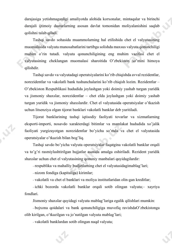 nstitutlaridan olin-gan kreditlar; · ichki bozorda vakolatli banklar orqali sotib olingan valyuta;– xayriya fondlari. jismoniy shaxslar quyidagi valyuta mablag’lariga egalik qilishlari mumkin: · bojxona qoidalari va bank qonunchiligiga muvofiq ravishdao’zbekistonga olib kirilgan, o’tkazilgan va jo’natilgan valyuta mablag’lari; · vakolatli banklardan sotib olingan naqd valyuta; · o’zbekiston respublikasi hududidan tashqarida ishlagan-ligi uchun olgan ish haqi va boshqa mukofotlar. fuqarolarning valyutadagi shaxsiy mablag’lari joriy hisoblarga va omonatlarga erkin qabul qilinadi. joriy hisobvaraqlarning rejimi qabul qilinayotgan valyutaning kelib chiqish xarakteriga qarab o’rnatiladi. rezidentlar tomonidan joriy valyuta operatsiyalariga quyidagilar kiradi: · eksport-import bilan bog’liq bo’lgan chet el valyutasinio’zbekiston respublikasiga va o’zbekiston respublikasidan tashqariga o’tkazish; · moliyaviy kreditlar olish va berish; · omonatlar, investitsiyalar, kreditlar va kapitalning harakati bilan bog’liq boshqa operatsiyalar bo’yicha daromadlarni o’zbekiston respublikasiga va o’zbekiston respublikasidan tashqariga o’tkazish; · o’zbekiston respublikasiga va o’zbekiston respublikasi-dan tashqariga nosavdo xarakterdagi o’tkazmalar. rezidentlar o’rtasida hisoblarning chet el valyutasida o’tkazilishi mumkin emas. valyuta muomalasini tartibga solishning ustuvor …