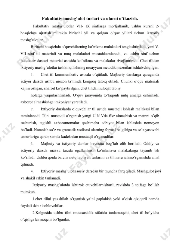 rlariga qarab xamda kadeksdan mustaqil o’rganadilar. 3. majbuiy va ixtiyoriy darslar bevosita bog’lab olib boriladi. oddiy va ixtiyoriy darsda mavzu tarzda egallanmish ko’nikmava malakalarga tayanib ish ko’riladi. ushbu qoida barcha nutq faoliyati turlarini va til materialinio’rganishda amal qilinadi. 4. ixtiyoriy mashg’ulot asosiy darsdan bir muncha farq qiladi. mashgulot joyi va shakil erkin tanlanadi. ixtiyoriy mashg’ulotda ishtirok etuvchilarnishartli ravishda 3 toifaga bo’lish mumkun. 1.chet tilini yaxshilab o’rganish ya’ni gaplahish yoki o’qish qiziqarli hamda foydali deb xisoblovchilar. 2.kelgusida ushbu tilni mutaxasislik sifatida tanlamoqchi, chet til bo’yicha o’qishga kirmoqchi bo’lganlar. og’zaki nutq va o’qishni chuqurroq o’rganish fakultativ kursi. tanlagan biror soxada yetarli axborot olish, muayyan fan soxasida chet til manbalaridan foydalanishni ko’zlagan o’quvchilar. ixtiyoriy kurs 2 xil. 1.o’qishni chuqurroq o’rganish 2. og’zaki nutq va o’qishni o’rgatish 2. o’quvchilar xoxish istaklarini inobatga olib, chet til bo’yicha, yuqorida takidlagandek, ikki turdagi fakultativ kurs joriy etilgan. o’qishni chuqurroq o’rgatish va og’zaki nutq va o’qishni chuqurroq o’rgatish …