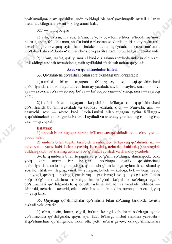 metallar, kilogramm + mi = kilogrammi kabi.5 32.’ — tutuq belgisi: 1) a’lo, ba’zan, ma’yus, ta’zim; ra’y, ta’b; e’lon, e’tibor, e’tiqod, me’mor, ne’mat, she’r, fe’l; nu’mon, shu’la kabi o‘zlashma so‘zlarda unlidan keyin shu unli tovushning cho‘ziqroq aytilishini ifodalash uchun qo‘yiladi; mo‘jiza, mo‘tadil, mo‘tabar kabi so‘zlarda o‘ unlisi cho‘ziqroq aytilsa ham, tutuq belgisi qo‘yilmaydi; 2) in’om, san’at, qat’iy, mas’ul kabi o‘zlashma so‘zlarda unlidan oldin shu unli oldingi undosh tovushdan ajratib aytilishini ifodalash uchun qo‘yiladi. asos va qo‘shimchalar imlosi 33. qo‘shimcha qo‘shilishi bilan so‘z oxiridagi unli o‘zgaradi: 1) a unlisi bilan tugagan fe’llarga -v, -q, -qi qo‘shimchasi qo‘shilganda a unlisi o aytiladi va shunday yoziladi: sayla — saylov, sina — sinov, aya — ayovsiz; so‘ra — so‘roq, bo‘ya — bo‘yoq; o‘yna — o‘ynoqi, saura — sayroqi kabi; 2) i unlisi bilan tugagan ko‘pchilik fe’llarga -v, -q qo‘shimchasi qo‘shilganda bu unli u aytiladi va shunday yoziladi: o‘qi — o‘quvchi, qazi — qazuvchi, sovi …