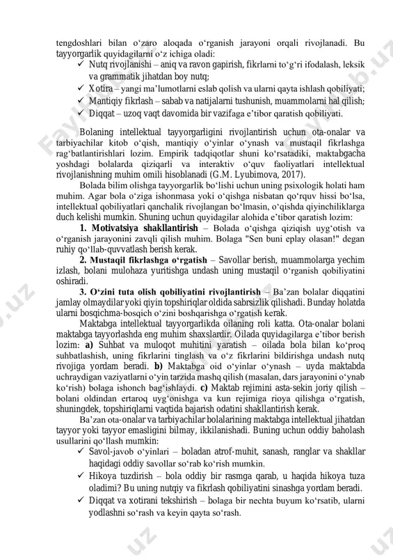 lashga xohish va qiziqishlar kuchli bo’ladi. ma’lumki, xohish – faoliyatni maxsus tashkil etish, anglangan faoliyat motividir. bolalar bu faolitni o’zlari tashkil etadilar. bolalar o’zlari qiziqqan, bilishni xohlagan narsa va hodisalar yuzasidan savollar beradilar va olingan javoblar ularda yanada ko’proq narsalarni bilishga ehtiyoj tug’diradi. bu esa bilim, ko’nikma va malakalar hosil qilish imkoniyatini yaratadi. bilimga qiziqish bolalarda turli faoliyatga moyillikni kuchaytiradi. harakat qilish jarayonidan bolada faoliyatga tezkor munosabat shakllanadi. u faoliyat motivlarini aniqlashga harakat qiladi, irodaviy zo’r beradi, maqsadga intiladi. bolada faoliyatga ijobiy munosabat shakllanadi. bolaning maktabda o’qishga xohishi, unga qiziqish va moyillikning o’ziyoq faoliyatga bo’lgan ijobiy munosabatni shakllantiradi. ular o’qish, yozish, xatto 100 gacha sanashni o’rganib oladilar. psixologik-pedagogik tadqiqotlarda maktabga tayyorgarlik v.v. davidov, l.s. vıgotskiy, d.b. elkonin va a.n. leontev kabi olimlar tomonidan chuqur o‘rganilgan. ularning tadqiqotlariga ko‘ra, bolalar maktabga intellektual, emotsional va ijtimoiy tayyorlik darajasiga yetganda, o‘qish jarayoniga muvaffaqiyatli moslasha oladilar. maktabga intellektual tayyorgarlik maktabga intellektual tayyorgarlik bolaning bilish …