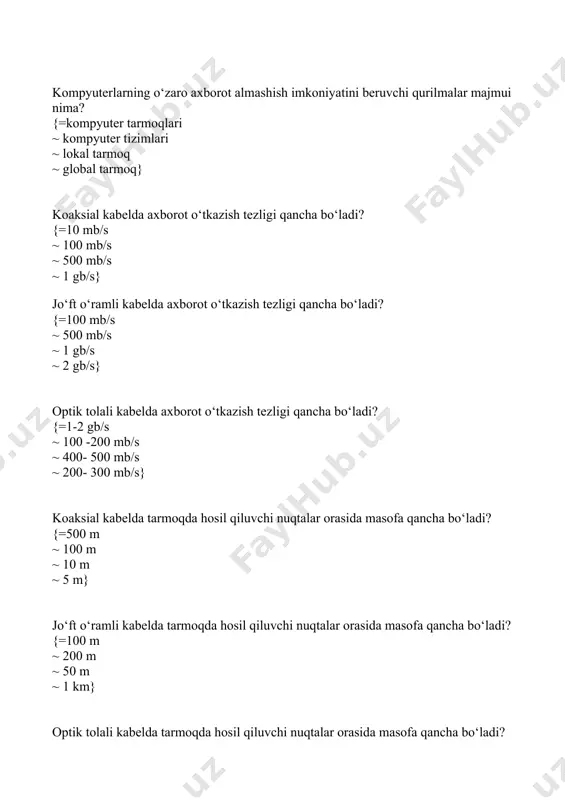aytiladi ~ tarmoq dastur ta’minoti orqali о‘zaro bir-birlari bilan homahang ishlay oladigan kompyuterlar majmuiga aytiladi.} kompyuter tarmoqlarini kо‘pgina belgilar, xususan hududiy ta’minlanishi jihatidan qanday farqlanishi mumkin? {=lokal, mintaqaviy va global ~ lan, wan va gan ~ mahalliy internet va internat ~ korporativ, mahalliy va internet} hub qurilmasining vazifasi asosan nimadan iborat? {=kompyuterlar orasidagi ma’lumot almashinishini ta’minlaydi. ~ kompyuterni tashqi xavfdan saqlaydi. ~ kompyuterga texnik xizmat kо‘rsatadi. ~ kompyuterga dasturiy xizmat kо‘rsatadi.} koaksial kabelda tarmoqda hosil qiluvchi nuqtalar orasida masofa qancha bо‘ladi? {=500 m. ~ 100 m. ~ 10 m. ~ 1 km.} optik tolali kabelda tarmoqda hosil qiluvchi nuqtalar orasida masofa qancha bо‘ladi? {=100 m. ~ 500 m ~ 10 m. ~ 1 km.} bir necha kompyuter tarmog`i uzellarini bir sohadagi segmentda birlashtirish uchun qo`llaniluvchi qurilma javoblardan qaysi birida berilgan? {=tarmoq kommutatori ~ yulduzsimon topologiya ~ uzel ~ tarmoq ko`prigi} tarmoqning uzatish vositasiga ulangan har qanday qurilma javoblardan qaysi birida …