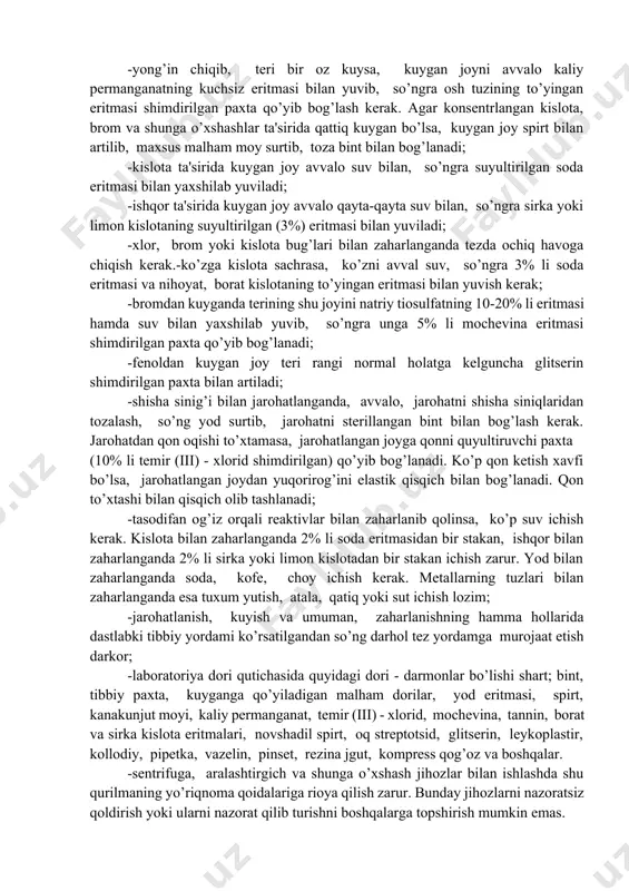 atning kuchsiz eritmasi bilan yuvib, so’ngra osh tuzining to’yingan eritmasi shimdirilgan paxta qo’yib bog’lash kerak. agar konsentrlangan kislota, brom va shunga o’xshashlar ta'sirida qattiq kuygan bo’lsa, kuygan joy spirt bilan artilib, maxsus malham moy surtib, toza bint bilan bog’lanadi; -kislota ta'sirida kuygan joy avvalo suv bilan, so’ngra suyultirilgan soda eritmasi bilan yaxshilab yuviladi; -ishqor ta'sirida kuygan joy avvalo qayta-qayta suv bilan, so’ngra sirka yoki limon kislotaning suyultirilgan (3%) eritmasi bilan yuviladi; -xlor, brom yoki kislota bug’lari bilan zaharlanganda tezda ochiq havoga chiqish kerak.-ko’zga kislota sachrasa, ko’zni avval suv, so’ngra 3% li soda eritmasi va nihoyat, borat kislotaning to’yingan eritmasi bilan yuvish kerak; -bromdan kuyganda terining shu joyini natriy tiosulfatning 10-20% li eritmasi hamda suv bilan yaxshilab yuvib, so’ngra unga 5% li mochevina eritmasi shimdirilgan paxta qo’yib bog’lanadi; -fenoldan kuygan joy teri rangi normal holatga kelguncha glitserin shimdirilgan paxta bilan artiladi; -shisha sinig’i bilan jarohatlanganda, avvalo, jarohatni shisha siniqlaridan tozalash, so’ng …