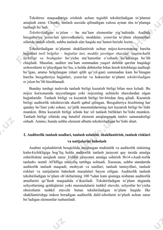 azolar to’plami tekshiriladigan to’plam bo’lib hisoblanadi. bunday turdagi tanlovda tanlash birligi kuzatish birligi bilan mos keladi. bu mijoz korxonasida tayyorlangan yoki mijozning uchinchi shaxslardan olgan hujjatlaridir. tanlash birligi va kuzatish birligi bir-biridan farq qiladi. kuzatish birligi auditorlik tekshiruvida shartli qabul qilingan. buxgalteriya hisobining har qanday bo’limi yoki sohasi, xo’jalik muomalalarining turi kuzatish birligi bo’lishi mumkin. bitta kuzatish birligi ichida har xil tanlash birliklari bo’lishi mumkin. tanlash birligi sifatida eng batafsil element aniqlanganda tanlov samaradorligi oshadi. ammo, bunda ushbu element albatta tekshiriladigan bo’lishi shart. 2. auditorlik tanlash usullari, tanlash uslubini shakllantirish, tanlash risklari va natijalarini baholash auditni rejalashtirish bosqichida aniqlangan muhimlik va auditorlik riskining katta-kichikligiga bog’liq holda auditorlik tanlash jarayoni qay tarzda amalga oshirilishini aniqlash zarur. ushbu jarayonni amalga oshirish №14-«audi-torlik tanlash» nomli afmsga muvofiq tartibga solinadi. xususan, ushbu standartda auditorlik tanlash maqsadi, mohiyati va usullari; tanlash tamoyillari, tanlash risklari va natijalarini baholash masalalari bayon etilgan. auditorlik tanlash tekshiriladigan to’plam ob’ektlarining …