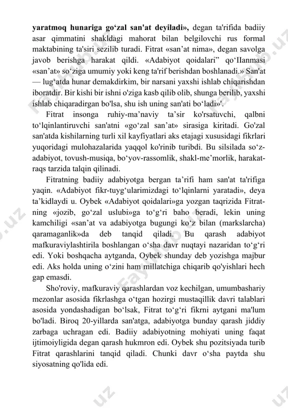 s tarzida talqin qilinadi. fitratning badiiy adabiyotga bergan ta’rifi ham san'at ta'rifiga yaqin. «adabiyot fikr-tuyg‘ularimizdagi to‘lqinlarni yaratadi», deya ta’kidlaydi u. oybek «adabiyot qoidalari»ga yozgan taqrizida fitrat- ning «jozib, go‘zal uslubi»ga to‘g‘ri baho beradi, lekin uning kamchiligi «san’at va adabiyotga bugungi ko‘z bilan (markslarcha) qaramaganlik»da deb tanqid qiladi. bu qarash adabiyot mafkuraviylashtirila boshlangan o‘sha davr nuqtayi nazaridan to‘g‘ri edi. yoki boshqacha aytganda, oybek shunday deb yozishga majbur edi. aks holda uning o‘zini ham millatchiga chiqarib qo'yishlari hech gap emasdi. sho'roviy, mafkuraviy qarashlardan voz kechilgan, umumbashariy mezonlar asosida fikrlashga o‘tgan hozirgi mustaqillik davri talablari asosida yondashadigan bo‘lsak, fitrat to‘g‘ri fikrni aytgani ma'lum bo'ladi. biroq 20-yillarda san'atga, adabiyotga bunday qarash jiddiy zarbaga uchragan edi. badiiy adabiyotning mohiyati uning faqat ijtimoiyligida degan qarash hukmron edi. oybek shu pozitsiyada turib fitrat qarashlarini tanqid qiladi. chunki davr o‘sha paytda shu siyosatning qo'lida edi. fitrat qo‘llanmasining ahamiyatli va nazariy jihatdan chuqur yozilgan qismlaridan biri uslub haqidadir. “adabiy …
