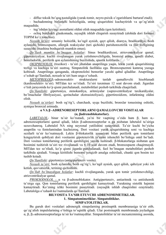 slotasi). prazozin-asosan α1-adrenoreseptorlarga ta’sir ko’rsatuvchi adrenoblokator hisoblanadi. faolligi bo’yicha fentolamindan 10 marta kuchli. u baravariga arteriya va vena qon tomirlarini kengaytirib, yurakka qon kelishini kamaytiradi, shu sababli miokardga yuklamani kamaytirib, yurak ishini yengillashtiradi. taxikardiya chaqirmaydi, fosfodiesteraza faolligini pasaytiradi natijada samf to’planib qoladi, hujayra ichidagi ca++ konsentrasiyasini pasaytiradi. ta’siri taxminan 30-60 min. dan keyin boshlanib, ichilganda 6-8 soat davom etadi. qo’llanilishi: 1. gipertoniya xastaligi 1. yurak yetishmovchiligi (ayniqsa aylanishining dimlanganligi tufayli yuzaga kelgan bo’lsa). 1. prostata bezi adenomasida (gipertrofiya, α adrenoreseptorlar bor. noxush ta’siri:kollaps (birinchi doza fenomeni), bosh aylanishi, bosh og’rig’i, holsizlik, mador qurishi, uyqu buzilishi, ko’ngil aynish, qayt qilish, qabziyat. dori vositasining dozasini har bir bemorga alohida belgilash kerak. βadrenoreseptorlarni qamallovchi vositalar (β-adrenoblokatorlar) bu guruh moddalarning ko’pchiligi kimyoviy tuzilishi jihatidan izadringa (β-adrenomimetik) o’xshaydi, lekin ular β-adrenoreseptorlar bilan birikib, qo’zg’atish chaqirmaydi, aksincha bloklaydilar va shu tufayli nani reseptorlarga ta’sir qilishga yo’l qo’ymaydilar. anapirlin - β1 va β2 adrenoreseptorlarni qamal qiladi. yurakdagi …