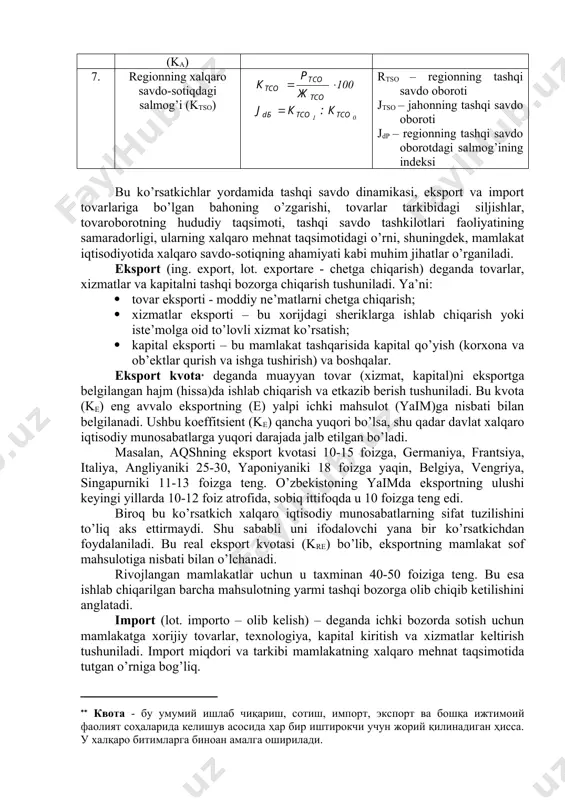 aqobatbardoshlik koeffitsienti (krb) tso – tashqi savdo oboroti jrb – xalqaro raqobat-bardoshlik indeksi krb0 va krb1- bazis va joriy davrlardagi raqobatbardoshlik darajalari 5. import koeffitsienti (ki) ii – mazkur i mahsulot importi ei - mazkur i mahsulot eksporti ichi - mazkur i mahsulotni ishlab chiqarish ji – import indeksi ki0 va ki1- bazis va joriy davrlarda import darajalari 6. jon boshiga to’g’ri kelgan savdo oboroti (ka) - aholining o’rtacha soni 7. regionning xalqaro savdo-sotiqdagi salmog’i (ktso) rtso – regionning tashqi savdo oboroti jtso – jahonning tashqi savdo oboroti jdp – regionning tashqi savdo oborotdagi salmog’ining indeksi bu ko’rsatkichlar yordamida tashqi savdo dinamikasi, eksport va import tovarlariga bo’lgan bahoning o’zgarishi, tovarlar tarkibidagi siljishlar, tovaroborotning hududiy taqsimoti, tashqi savdo tashkilotlari faoliyatining samaradorligi, ularning xalqaro mehnat taqsimotidagi o’rni, shuningdek, mamlakat iqtisodiyotida xalqaro savdo-sotiqning ahamiyati kabi muhim jihatlar o’rganiladi. eksport (ing. export, lot. exportare - chetga chiqarish) deganda tovarlar, xizmatlar va kapitalni tashqi bozorga …
