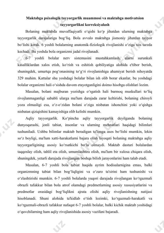 tkichi boʻla olmaydi. maktab dasturi bolalardan taqqoslay olish, tahlil eta olish, umumlashtira olish, ma'lum bir xulosa chiqara olish, shuningdek, yetarli darajada rivojlangan boshqa bilish jarayonlarini ham talab etadi. masalan, 6-7 yoshli bola tabiat haqida ayrim hodisalarnigina emas, balki organizmning tabiat bilan bogʻliqligini va oʻzaro ta'sirini ham tushunishi va oʻzlashtirishi mumkin. 6-7 yoshli bolalarda yuqori darajada rivojlangan koʻrgazmali obrazli tafakkur bilan bola atrof olamdagi predmetlarning asosiy xususiyatlarini va predmetlar orasidagi bogʻliqlikni ajrata olishi aqliy rivojlanishning natijasi hisoblanadi. shuni alohida ta'kidlab oʻtish lozimki, koʻrgazmali-harakatli va koʻrgazmali-obrazli tafakkur nafaqat 6-7 yoshli bolalar, balki kichik maktab yoshidagi oʻquvchilarning ham aqliy rivojlanishida asosiy vazifani bajaradi. bolaning maktabda muvaffaqiyatli oʻqishi nafaqat uning aqliy va jismoniy tayyorgarligi, balki shaxsiy va ijtimoiy-psixologik tayyogarligiga ham bogʻliq. maktabga oʻqish uchun kelayotgan bola yangi ijtimoiy mavqeini turli majburiyatlari va xuquqlari boʻlgan va unga turli talablar qoʻyiladigan −oʻquvchi mavqeini olish uchun tayyor boʻlmogʻi lozim. katta bogʻcha yoshdagi bolalar asosan, maktabda oʻqish uchun …