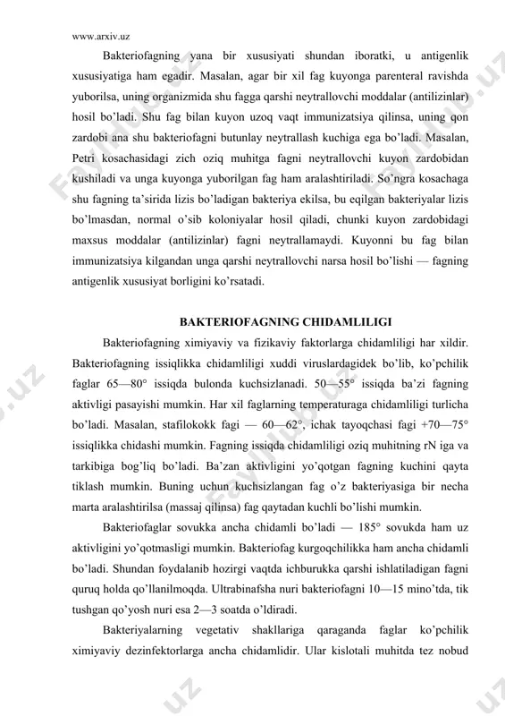 kka ham ancha chidamli bo’ladi. shundan foydalanib hozirgi vaqtda ichburukka qarshi ishlatiladigan fagni quruq holda qo’llanilmoqda. ultrabinafsha nuri bakteriofagni 10—15 mino’tda, tik tushgan qo’yosh nuri esa 2—3 soatda o’ldiradi. bakteriyalarning vegetativ shakllariga qaraganda faglar ko’pchilik ximiyaviy dezinfektorlarga ancha chidamlidir. ular kislotali muhitda tez nobud bo’ladi, kuchsiz ishkoriy muhitga esa ancha chidamlidir. surmaning 0,5 % li eritmasi, 1% fenol bir necha kunda, ba’zan bir xaftada fagning aktivligini yo’qota oladi. spirt, efir va xloro​form fagning kuchini juda kam o’zgartiradi. 1% li for​malin ta’sirida fag bir necha minut ichida aktivligini yo’qotadi. tripsin fagni 24 soat ichida parchalaydi. fag oshqozondagi xlorid kislota ta’siriga chidamsizdir. yuqori darajada qontsentratsiyalangan glitserin ham fagni o’ldiradi. bakteriofagning yana bir xususiyati shuki, u bakteriyaga spetsifik ta’sir etish bilan birga, boshqa mikrobni ham lizis qilishga moslana oladi. uning bu xususiyati adaptatsiya deyiladi. bakteriofagning tarqalishi va uni ajratib olish usullari bakteriofag tabiatda keng tarqalgan bo’lib, bakteriyalar bor joyda uchraydi. bakteriofag chiqindi suvda, …