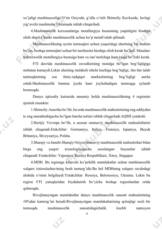 oshqa regionlardan ortda qolmoqda. rivojlanayotgan mamlakatlar dunyo mashinasozlik sanoati mahsulotining 10%dan kamrog’ini beradi.rivojlanayotgan mamlakatlarining qoloqligi xech bir tarmoqda mashinasozlik sanoatidagichalik kuchli namoyon bo’lmagan.rivojlanayotgan mamlakatlardagi mavjud mashinasozlik sanoat tarmoqlari ham asosan yig’ma zavodlar bo’lib, ular detallarni aqsh, horijiy yevropa va yaponiyadan keltiradi.rivojlanayotgan mamlakatlar ichida braziliya, hindiston, argentina, meksika ajralib turadi.lekin ularda qurilgan korxonalarning ko’pchiligi mashinasozlik rivojlangan mamlakatlarning filiallari hisoblanadi. mashinasozlikning asosiy tarmoqlari: stanoksozlik, energetika mashinasozligi (ges,ies), og’ir mashinasozlik, transport mashinasozligi, elektrotexnika va elektron sanoati, priborsozlik, harbiy texnika, qishloq xo’jaligi mashinasozligi, ehm va h.k. mashina va jihozlar eksporti eng yuqori bo’lgan davlatlar: jami eksport mahsuloti yaponiya 68 % ini, singapur 55 % ini, aqsh, meksika va germaniya 49 % ini, koreya respublikasi 43 % ini mashina va jihozlar tashkil etadi (2005 y). xgmt da jahon mamlakatlari turli tarmoqlarga ixtisoslashgan: syangan-radiopriyomnik va telefonlarishlab chiqaradi. janubiy koreya-magnitafon kassetalari va videomagnitafonlar. malayziya-xona kondensionerlari. janubiy koreya,braziliya,meksika-avtomobillar. janubiy koreya,braziliya,tayvan-kemalar. singapur-neftburavoy platformalar ishlab chiqaradi. mashinasozlik jahonda bir necha …