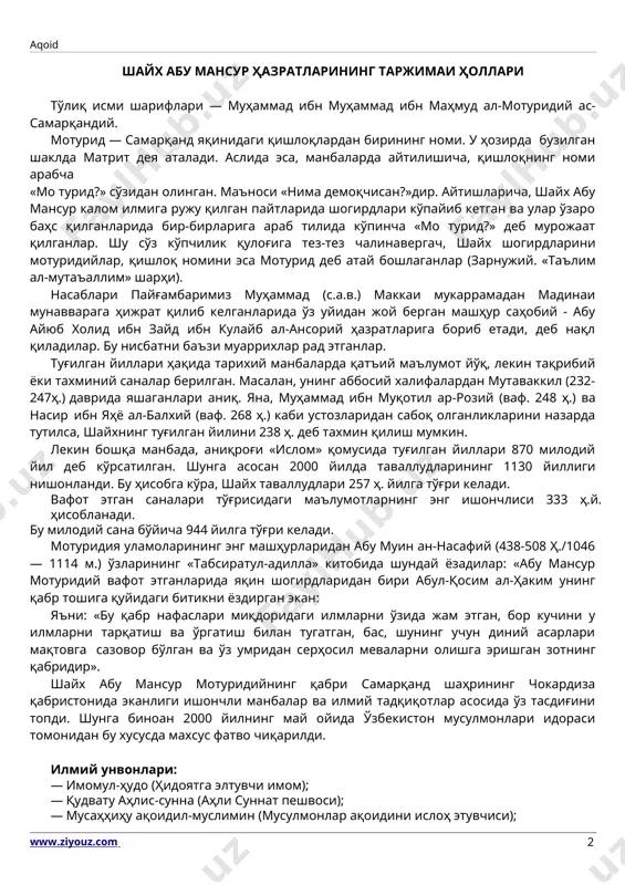 емоқчисан?»дир. айтишларича, шайх абу мансур калом илмига ружу қилган пайтларида шогирдлари кўпайиб кетган ва улар ўзаро баҳс қилганларида бир-бирларига араб тилида кўпинча «мо турид?» деб мурожаат қилганлар. шу сўз кўпчилик қулоғига тез-тез чалинавергач, шайх шогирдларини мотуридийлар, қишлоқ номини эса мотурид деб атай бошлаганлар (зарнужий. «таълим ал-мутаъаллим» шарҳи). насаблари пайғамбаримиз муҳаммад (с.а.в.) маккаи мукаррамадан мадинаи мунавварага ҳижрат қилиб келганларида ўз уйидан жой берган машҳур саҳобий - абу айюб холид ибн зайд ибн кулайб ал-ансорий ҳазратларига бориб етади, деб нақл қиладилар. бу нисбатни баъзи муаррихлар рад этганлар. туғилган йиллари ҳақида тарихий манбаларда қатъий маълумот йўқ, лекин тақрибий ёки тахминий саналар берилган. масалан, унинг аббосий халифалардан мутаваккил (232-247ҳ.) даврида яшаганлари аниқ. яна, муҳаммад ибн муқотил ар-розий (ваф. 248 ҳ.) ва насир ибн яҳё ал-балхий (ваф. 268 ҳ.) каби устозларидан сабоқ олганликларини назарда тутилса, шайхнинг туғилган йилини 238 ҳ. деб тахмин қилиш мумкин. лекин бошқа манбада, аниқроғи «ислом» қомусида туғилган йиллари 870 милодий йил …