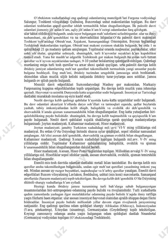 uzumi kishilik jamiyati taraqqiyotidagi eng uzoq davom etgan va eng qadimgi davridir. bu davrni ezma manbalar asosida urganib bulganmaydi. shuning ushun h’am ba davrni shuqur urganishda arxeologiya, etnografiya, antropologiya kabi fanlarning ah’amiyati beqiesdir. qadimgi odammlar uz zarur faoliyati davrida atrof muh’itga tasir kursatib, kundalik h’ayotda uziga zarur bulganadigan meh’nat qurollari yasagan, yashash ushun makonlar tanlagan, keyinshalik esa boshponalar kurganlar. uz navbatida bu jarayonlar inson faoliyatiga tasir kursatgan. hozirgi paytda o’rta osiyo xududi ibtidoiy jamiyat rivojlanishining aloh’ida bosqishlari quyidagi davrlarga bulganinadi: 1. paleolit (palayos-qadimgi litos-tosh) davri: bunda taxminan 800 ming yil ilgari boshlanib, ming yil ilgari tugaydi: a) ilk paleolit-ashel davri, 800-100 ming uz ishiga oladi: b) urta paleolit mkste davri, millioddan avvalgi 100-40 ming yilliklar: 2. mezolit) mezos-urta, litos-tosh) miloddan avvalgi 12-7 ming yilliklar. 3. neolit (neos-yangi, litos-tosh)- miloddan avvalgi 6-4 ming yilliklar. 4. eneolit (mis-tosh davri)-miloddan avvalgi 4 ming yillikning oxiri-3 ming yilliklarning boshi. 5. bronza asri- miloddan avvalgn …