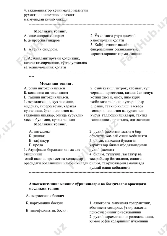 бийлаштирувчи ҳолсизлик, юқори таъсирчанлик, қўзғалувчанлик ва толиқувчанлик ҳолати 2. ўз соғлиги учун доимий хавотирлани ҳолати 3. кайфиятнинг пасайиши, фикрлашнинг секинлашуви, ҳаракатларнинг тормозланиши ------------------------------------------------------------------------------------------------ мосликни топинг. а. опий интоксикацияси б. кокаинли интоксикация в. гашиш интоксикацияси. 1. дереализация, куз чакнаши, мидриаз, гиперестезия, харакат кузгалиши, ёркин иллюзия ва галлюцинациялар, огизда куруклик хисси, булимия, кучли чанкаш 2. озиб кетиш, титрок, кабзият, куп терлаш, парестезии, кизиш ёки совук котиш хисси, миоз, инъекция жойидаги чандикли узгаришлар 3. рашк, таъкиб килиш васваса гоялари, иллюзия ва куркинчли курув галлюцинациялари, тактил галлюциноз, иркитлик, жиззакилик мосликни топинг. а. интеллект б. диккат в. тафаккур г. ирода. 1. атрофдаги борликни онгда акс этишининг олий шакли, предмет ва ходисалар орасидаги богланишни намоён килади 2. рухий фаолятни маълум бир объектда жамлай олиш кобилияти 3. онгли, максадга йуналган харакатлар билан ифодаланадиган рухий фаолият 4. билим, тушунча, тасаввур ва тажрибалар йигиндиси, олинган билим, тажрибаларни амалиётда куллай олиш кобилияти ----------------------------------------------------------------------------------------------------- алкоголизмнинг клиник кўринишлари ва босқичлари орасидаги мосликни …