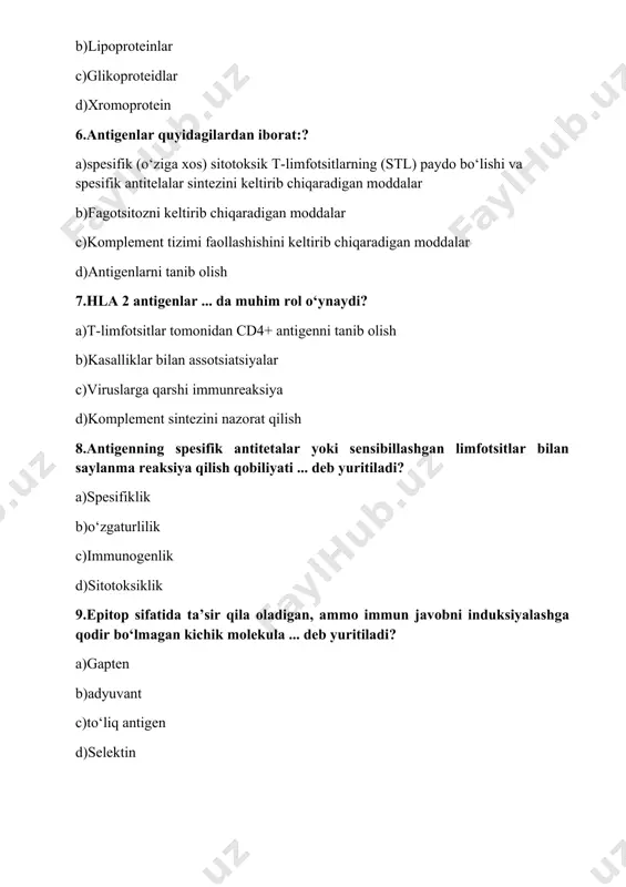 dir bo‘lmagan kichik molekula ... deb yuritiladi? a)gapten b)adyuvant c)to‘liq antigen d)selektin 10.antigenni kiritishga immun javobni kuchaytirish uchun ... dan foydalaniladi? a)adyuvantlar b)selektinlar c)anafila toksinlar d)komplement 11.antigen molekulasining spesifikligini ... ta’minlaydi? a)epitop b)perforin c)fab d)tashuvchi 12.makrofag tomonidan ayrim epitoplarni membranalar yuzasiga chiqarishi ... deb yuritiladi:? a)protsessing b)epitop transformatsiyasi c)epitopning parchalanishi d)epitopning rekombinatsiyasi 13.immunoglobulinlardan qay biri sub sinflarga ega? a)igg b)igd c)igm d)ige 14.immunoglobulinlardan qay biri plasenta orqali o‘ta oladi? a)igg b)ige c)igm d)iga 15.molekulalarning qay biri tcr bilan assotsiatsiyalangan? a)cd3 b)cd4 c)cd8 d)cd79a/cd79b 16.antigen immunoglobulin molekulasining qaysi qismi bilan bog‘lanadi? a)s fab-fragment bilan b)«sharnir» qismi bilan c)fc-fragment bilan d)s s-domenlar bilan 17.b-limfotsitlarning funksiyasi ...? a)antitana ishlab chiqish b)o‘zga turli hujayralarga nisbatan spesifik sito-toksiklik c)komplement komponenti d)dezintoksikatsion funksiya 18.sekretor komponent ... da aniqlanadi:? a)iga b)igm c)igg d)igd 19.immunoglobulinlar – bu:? a)immun tizimining spesifik faktori b)immun tizimining nospesifik faktori c)adyuvantlar d)komplement komponenti 20.antigenlar ... ni taqdim qilishga qodir? a)makrofaglar b)kardiomiotsitlar c)t- limfotsitlar …