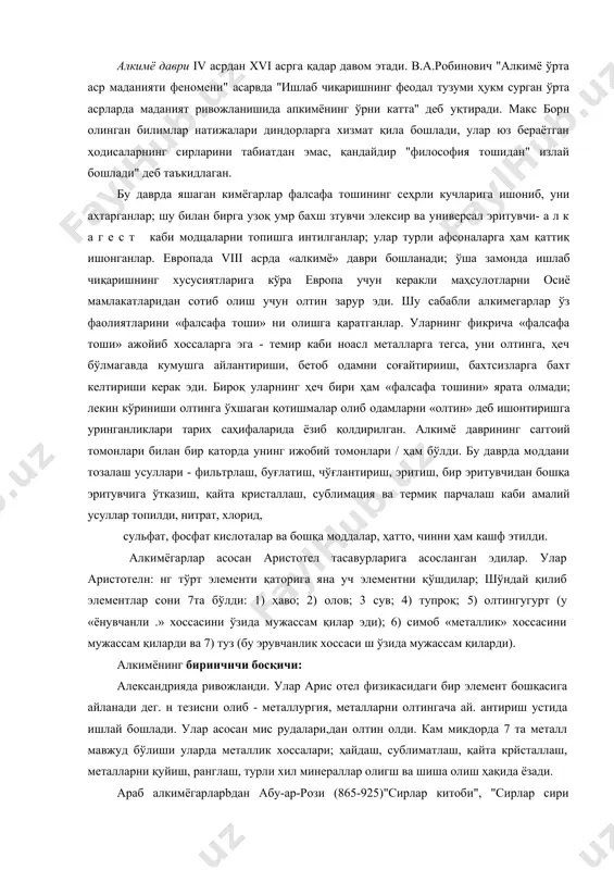 сима панополис шаҳрида (эрамиздан iv - v аср олдин) кимёдан 28 китоб ёзиб, олтин ва кумуш имитациясини, амальгамаларни олишни,қўрғошин ацетатнинг олинишини,алхимик асбобларни, ҳамда биринчи бўлиб алхимик медиатор- философия тошини таклиф қилди. мисрликларнинг амалий кимёси ва юион олимларининг фалсафий тасаввурлари асосида милодцан 300 йил аввал қадимий дунёнинг маданий маркази александрияда академия ва қутубхоналар ташкил гопди. милодимизнинг 47 -йилида бу кутубхоналарда содир бўлган ёнғин жуда кўп (40000 жилд) китобларга зарар етказди. мисрни араблар забт этганидан кейин, александрия академиясининг қолган бойликлари vii асрда араблар қўлига ўтади. араблар «кимё» сўзи олдига, араб тилига хос «ал» қўшимчасини қўшиб кимёни «алкимё» деб атаганлар. араблар фаолияти натижасида кимёвий матьлумотлар бирмунча ривожланди; улар янги-янги моддалар кашф қилдилар. viii асрда кимёвий билимлар араблардан испанияга ва ундан европага ўта бошлайди. қадимий марказий осиё, жумладан ўзбек олимлари ҳам араб олимлари қаторига киритилганлар. ҳозирги марказий осиё худудида ижод этган табиатшунослар орасида дунёга танилган олимлардан бухоролик абу али ибн сино (980-1037) тиббиёт соҳасида …