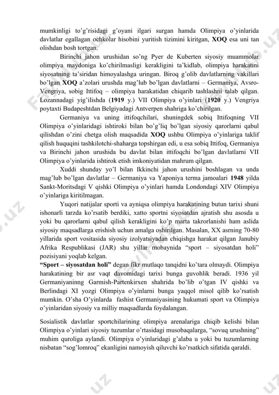intilish boshlangan. ma’lumki, zamonaviy olimpiya o’yinlarining birinchi davrida ularda aqsh sportchilari eng katta yutuqlarga erishganlar. aynan shuning uchun amerika matbuoti xx asr boshlarida davlat olimpiya o’yinlari g’olibi, deb tan olinishi mumkinligi to’g’risidagi g’oyani ilgari surgan hamda olimpiya o’yinlarida davlatlar egallagan ochkolar hisobini yuritish tizimini kiritgan, xoq esa uni tan olishdan bosh tortgan. birinchi jahon urushidan so’ng pyer de kuberten siyosiy muammolar olimpiya maydoniga ko’chirilmasligi kerakligini ta’kidlab, olimpiya harakatini siyosatning ta’siridan himoyalashga uringan. biroq g’olib davlatlarning vakillari bo’lgan xoq a’zolari urushda mag’lub bo’lgan davlatlarni – germaniya, avsro-vengriya, sobig ittifoq – olimpiya harakatidan chiqarib tashlashni talab qilgan. lozannadagi yig’ilishda (1919 y.) vii olimpiya o’yinlari (1920 y.) vengriya poytaxti budapeshtdan belgiyadagi antverpen shahriga ko’chirilgan. germaniya va uning ittifoqchilari, shuningdek sobiq ittifoqning vii olimpiya o’yinlaridagi ishtiroki bilan bo’g’liq bo’lgan siyosiy qarorlarni qabul qilishdan o’zini chetga olish maqsadida xoq ushbu olimpiya o’yinlariga taklif qilish huquqini tashkilotchi-shaharga topshirgan edi, u esa sobiq ittifoq, germaniya va birinchi …