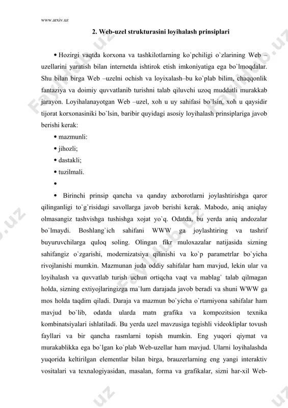 orida keltirilgan elementlar bilan birga, brauzerlarning eng yangi interaktiv vositalari va texnalogiyasidan, masalan, forma va grafikalar, sizni har-xil web-sahifalarga jo`natuvchi ko`plab fragmentlardan foydalanilgan. tabiiyki, bunday murakkab web-uzellar loyihalash va zamonaviy darajada hamisha quvvatlab turish uchun ko`plab mablag` va vaqt talab qiladi. · web –uzelni jihozlash prinsipi uning tashqi ko`rinishi va jozibadorligini oshirishiga, tashrif buyuruvchilar sonini ko`paytirishga qaratilgan. · ko`plab sahifa va www lar ommaviyligining asosiy sababi axborotning eng muhim va bosh manbai hisoblangan matn taqdimoti formasining har xilligida emas, balki sahifalardagi har xil ko`rinishli rangli grafika va rasmlar, video va audio kliplar, animatsion va interaktiv texnologiyalar va boshqalarning yetarli miqdorda mavjudligidadir. · uchinchi prinsip dastakli (sso`lkali) sahifa va web-uzel bo`limlarini o`zaro bog`lovchi gipermatnli dastaklardan foydalanish bilan chambarchas bog`langan. web –sahifadagi giperaloqa wwwning eng asosiy xususiyatlaridan biri. usiz www butunlay ishlay olmaydi. har bir ixtiyoriy hujjatda maxsus html tegi yordami bilan berilgan boshqa www hujjatga havola etadigan dastak (sso`lka) bo`lishi kerak. …