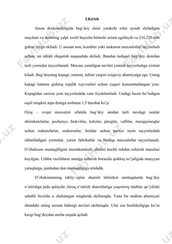 a bir muhim ahamiyati shundaki uning asosan bahorgi navlari ekilmoqda. ular esa hosildorligiga ko’ra kuzgi bug’doydan ancha orqada qoladi. o’zida kuzgi va bahorgi bug’doyning eng yaxshi xususiyatlarini uyg’unlashtirigan, bug’doyning tumanlashtirilgan navlari darajasida hosildorlikka ega bo’lgan kuzgi bug’doy navlarini yaratishga keskin zarurat tug’ildi.mahalliy navlar seleksiya uchun qimmatli boshlang’ich ashyo bo’lishga qaramay ular yagona manba bo’la olmaydi. mazkur maxalliy navlar yuqori ekologik moslashuvchanlik xususiyatiga ega bo’lsalarda har doim ham yangi seleksion navlar yaratish uchun talab qilinadigan sifatga ega emaslar. qishloq xo’jalik ishlab chiqarishi talablariga tula javob beradigan navlar yaratish uchun seleksiya ishida xorijiy mamlakatlar navlaridan xam foydalanish zarur. boshlang’ich matrial sifatida keltirilgan xorijiy navlar respublikamiz iklim sharoitida urganilib, ularning kimmatbaxo belgi va xususiyatlari asosida maxalliy sharoitda yaratilgan navlar kamchiliklarini tuldirish yoki ularning imkoniyatlarini oshirish mumkin. shu maksadda bu navlarning genetik belgi va xususiyatlarini to’liq o’rganish dolzarb masala hisoblanadi. ii.asosiy qism. 2.1. bug’doyning xalq xo’jalik ahamiyati jahon dexqonchiligida bug’doy ekini yetakchi rolni o’ynab, …