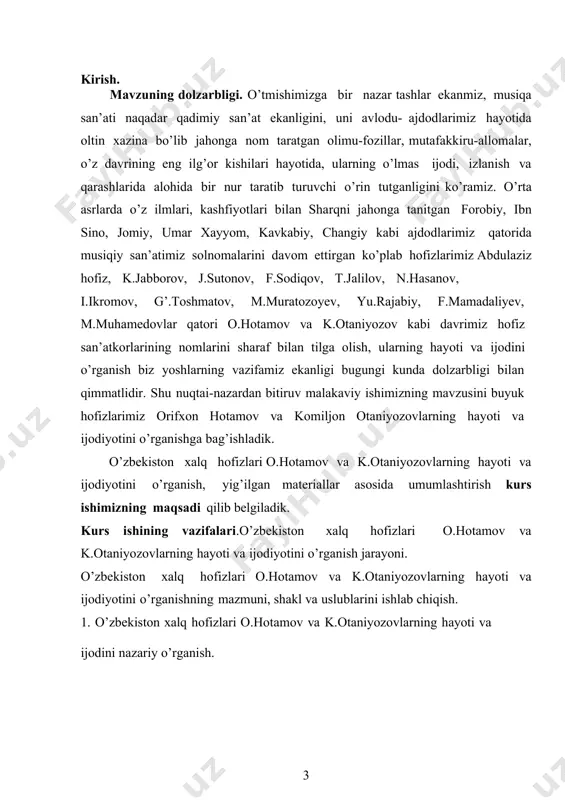 otini o’rganishga bag’ishladik. o’zbekiston xalq hofizlari o.hotamov va k.otaniyozovlarning hayoti va ijodiyotini o’rganish, yig’ilgan materiallar asosida umumlashtirish kurs ishimizning maqsadi qilib belgiladik. kurs ishining vazifalari.o’zbekiston xalq hofizlari o.hotamov va k.otaniyozovlarning hayoti va ijodiyotini o’rganish jarayoni. o’zbekiston xalq hofizlari o.hotamov va k.otaniyozovlarning hayoti va ijodiyotini o’rganishning mazmuni, shakl va uslublarini ishlab chiqish. 1. o’zbekiston xalq hofizlari o.hotamov va k.otaniyozovlarning hayoti va ijodini nazariy o’rganish. 3 2. ularning yozgan va kuylagan asarlariga tavsif berish. 3. oliy va o’rta maxsus va xalq talimi tizimidagi oliy va o’rta maxsus o’quv yurtlarida, umumtalim maktablari musiqa madaniyati darslari yuqori sinf o’quvchilarida tizimli o’rganib borish. 4. ular tomonidan kuylangan mumtoz asarlarni o’quvchi-yoshlar qalbiga singdirib borish, shu bilan birga musiqiy merosimizni o’rganish va havas kabi his- tuyg’ularni shakllantirish bitiruv malakaviy ishimizning asosiy vazifalaridan biri bo’lib hisoblanadi. - agar buyuk o’zbekiston xalq hofizlari o.hotamov va k.otaniyozovlarning hayoti va ijodi talaba-yoshlarning musiqiy talim yo’nalishlarida chuqur o’rganilsa; - ularning kuylagan, ijro …