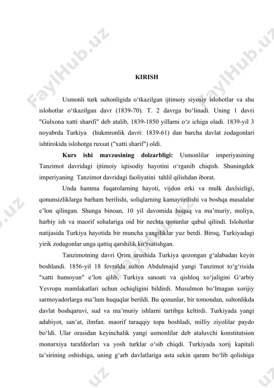 bilimlarni tizimlashtirilgan tartibda mustahkamlashdan ham iborat ishning maqsadiga asoslanib, quyidagi vazifalarni aniqlash mumkin: · usmonlilar imperiyasining tanzimot davridagi ijtimoiy iqtisodiy hayotini · usmonlilar imperiyasining tanzimot davridagi madaniy hayotini · usmonlilar imperiyasida tanzimotning hukmronligi · usmonlilar imperiyasining tanzimot davridagi siyosati. kurs ishi ob'ekti: usmonlilar imperiyasining tanzimot davridagi ijtimoiy iqtisodiy. siyosiy va tarixiy hayotini yoritib berish. ishda qo'llaniladigan tadqiqot usullari: tahlil, sintez, umumlashtirish, tarixiy usul. kurs ishi tarkibi: kirish, 2 bob va pharagirflar, xulosa va foydalanilgan adabiyotlardan iborat. i bob. usmonlilar imperiyasida tanzimot hukmronligi 0. tanzimotning usmonlilar taxtiga chiqishi usmonlilar imperiyasida 1839-1876 yillarda sultonlar hukmronligi davrida eʼlon qilingan bir qator islohotlar abdulmecid i va abdulaziz yevropa gʻoyalari katta taʼsir koʻrsatgan bu islohotlar imperiyani teokratik tamoyillarga asoslangan eski tuzumdan zamonaviy davlat tuzumiga tubdan oʻzgartirishni maqsad qilgan edi.[footnoteref:1] [1: ] tanzimot islohotlarining asosiy qoidalarining ko'pchiligida bayon etilgan gulhanelik hatt-i sharif (1839; “atirgullar xonasining olijanob farmoni”). bu hujjatda din va irqdan qat’i nazar, imperiyaning barcha …