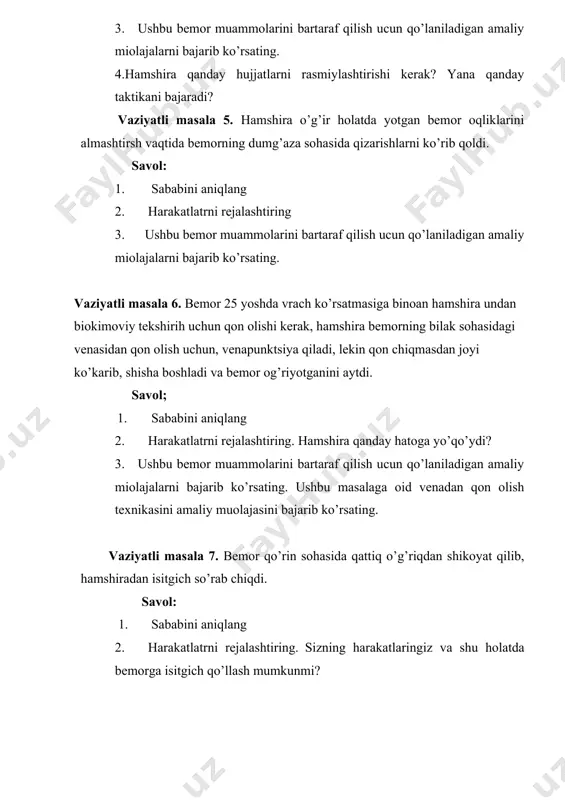 emor muammolarini bartaraf qilish ucun qo’laniladigan amaliy miolajalarni bajarib ko’rsating. ushbu masalaga oid venadan qon olish texnikasini amaliy muolajasini bajarib ko’rsating. vaziyatli masala 7. bemor qo’rin sohasida qattiq o’g’riqdan shikoyat qilib, hamshiradan isitgich so’rab chiqdi. savol: 1. sababini aniqlang 2. harakatlatrni rejalashtiring. sizning harakatlaringiz va shu holatda bemorga isitgich qo’llash mumkunmi? 3. ushbu bemor muammolarini bartaraf qilish ucun qo’laniladigan amaliy miolajalarni bajarib ko’rsating. bemorga isitgich qo’yish muolajasini bajaring. vaziyatli masala 8. sil kasalligi bilan kasallangan bemor hamshiradan tufdon so’radi, hamshira unga oqar suvda yuvilgan va quritilgan tufdon berdi. savol; 1. sababini aniqlang 2. harakatlatrni rejalashtiring. hamshira qanday hatoga yo’l qo’ydi? 3. ushbu bemor muammolarini bartaraf qilish ucun qo’laniladigan amaliy miolajalarni bajarib ko’rsating.sil kasalligi bilan kasallangan bemor tufdoni qanday dezinfeksiya qilinadi? vaziyatli masala 9. bemorga buyurilgan dori moddalari sizning po’stingizda yo’q, lekin bemor shu dori vositalarini o’z vaqtida olishi zarur savol: 1. sababini aniqlang 2. harakatlatrni rejalashtiring. bemor uchun qanday shu …