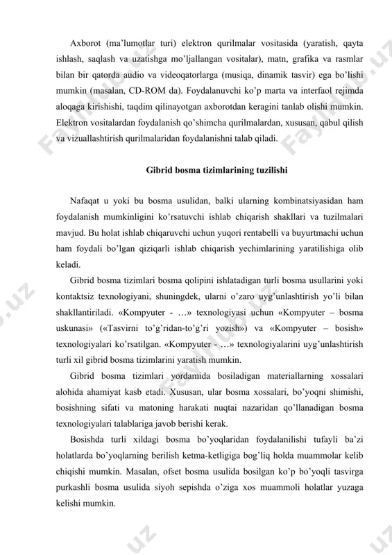 ng sifati va matoning harakati nuqtai nazaridan qo’llanadigan bosma texnologiyalari talablariga javob berishi kerak. bosishda turli xildagi bosma bo’yoqlaridan foydalanilishi tufayli ba’zi holatlarda bo’yoqlarning berilish ketma-ketligiga bog’liq holda muammolar kelib chiqishi mumkin. masalan, ofset bosma usulida bosilgan ko’p bo’yoqli tasvirga purkashli bosma usulida siyoh sepishda o’ziga xos muammoli holatlar yuzaga kelishi mumkin. 1-rasm. «kompyuter – bosma uskunasi» va «kompyuter – bosish» texnologiyalari raqamli gibrid bosma tizimlarining asosi sifatida gibrid bosma tizimlari moduli tuzilishni ko’zda tutib, bunda ko’p bo’yoqli ofset uskunasi, bir yoki ko’p bo’yoqli kontaktsiz bosma uskunasi bilan birgalikda ishlatilishi mumkin. bunday uyg’unlashuvning afzalligi shundaki, ikkita bosma usuli asosida oqimli ishlab chiqarishni yaratish imkoniyati yuzaga keladi. bunday uyg’unlikning har bir tarkibi qismi mustaqil ravishda ishlashi mumkin. bosma va elektron axborot vositalarini ishlab chiqarish hujjatga statik axborot bilan bir qatorda dinamik videoqator, virtual reallik vr (virtual reality) yoki kengaytirilgan reallik ar (augmented reality) ko’rinishida mundarija kiritilishi mumkin. tayyorlanishi kerak bo’lgan hujjat …