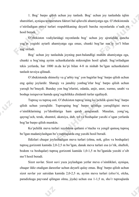 ylashgan yerlar meva o’simliklari, ayniqsa, chuqur ildiz otadigan daraxtlar uchun deyarli qulay emas. bog’ barpo qilish uchun sizot suvlar yer satxidan kamida 2,0-2,5 m, ayrim meva turlari (olxo’ri, olcha, paradizkaga payvand qilingan olma, jiyda) uchun esa 1-1,5 m, sho’r tuproqlarda 2,5-3,0 m chuqurda joylashgan uchastkalar ajratiladi. dengiz satxidan 1000-1500 m balandlikdagi tog’oldi va tog’li zonadagina sun’iy sug’orilmaydigan bog’lar barpo qilish mumkin. 2.bog’ maydonini tashkil qilish. ixtisoslashtirilmagan xo’jaliklarda sanoat miqyosidagi bog’lar, odatda 25-30 ga dan kam bo’lmasligi kerak. ixtisoslashtirilgan bog’dorchilik xo’jaliklarda meva bog’lar o’rtacha 2 ming gektarga, umumiy yer maydoni esa 2,5-3,0 ming gektarga yaqin bo’lishi kerak. bog’ uchun uchastka ajratilgandan keyin uning territoriyasi rasmiylashtiriladi: bog’ chegarasi belgilanadi, uy-joy va ishlab chiqarish binolari qurish belgilanadi, ariq va zovur (tashlama)lar, yo’llar, ixota daraxtlar loyixasi tuziladi. katta maydonlar 25-30 ga, kichikroq bog’larda esa 10-15 gektarli kvartallarga ajratiladi. kvartallarning chegaralari magistral (katta) yo’llar, kanallar, ixota daraxtzorlarga to’g’rilanadi. odatda, har kvartalda 2-3 muddatda pishadigan bir …