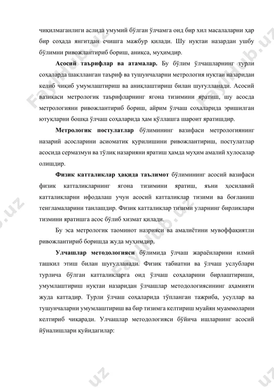 ади. бошланғич ўлчаш воситалари (эталонлар) назарияси. бу бобда физик катталиклар бирликлари эталонларининг рационал тизимини яратиш, бирлигини таъминлаш масалалари билан шуғулланилади. эталонларни такомиллаштиришнинг истиқболли йўналиши - табиий ўзгармас (стабил) физик жараёнларга асосланган эталонларга ўтиш. асосий бирликлар эталонлари учун уларнинг барча метрологик тафсилотлари бўйича мумкин бўлган энг юқори даражага эришиш жуда муҳим ҳисобланади. физик катталиклар бирликларининг ўлчамларини узатиш назарияси. физик катталиклар бирликлари ўлчашларини марказлашган ва марказлашмаган асосда қайта ишлаб чиқариш алгоритмларини яратиш мазкур бобнинг предмети ҳисобланади. мазкур алгоритмлар ҳам метрологик, ҳам техник - иқтисодий кўрсаткичлари бўйича асосланган бўлиши керак. улчаш асбоблари қурилиши назирияси. бу бобда муайян фанларнинг ўлчаш усуллари ва воситалари қуриш тажрибаси бўйича умумлаштирилади. кейинги йилларда электр ва айниқса ноэлектр катталикларнинг электрон ўлчаш воситаларини яратиш бўйича тўпланган билимлар катта аҳамият касб этиб бормоқда. бу ҳолат микрожараёнорлар ва ҳисоблаш техникасининг жадал сурoатда ривожланаётганлиги ва ўлчаш воистларини яратиш, улардан фаол фойдаланилаётганлиги, шунингдек ўлчаш ва ўлчаш натижаларини қайта ишлаш жараёнларида автоматлаштиришнинг янги имкониятлари очилаётганлиги …