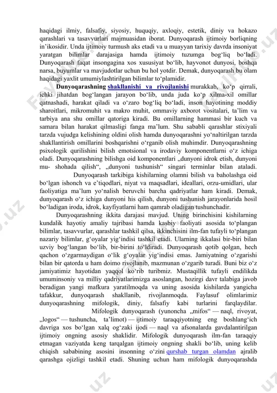 — to‘g‘riso‘z, adolatli, muruvvatli, mehribon bo‘lish; — o‘z faoliyati va xatti-harakatiga nisbatan mas’ulligi; — baynalmilallik, o‘zga mamlakatlar xalqlariga nisbatan hurmatda bo‘lish va boshqalar. milliy istiqlol mafkurasi mazmuni va mohiyati, demokratik huquqiy davlat qurishda adolatli fuqarolik jamiyatini shakllantirish yo‘lidan dadil borayotgan mustaqil o‘zbekistonda fuqarolarning huquqiy bilimlari va huquqiy madaniyatlarini yuksaltirish g‘oyat muhim va dolzarb ekanligi ustuvor ahamiyat kasb etadi. milliy istiqlol mafkurasida vatanimizning rivojlanishi va istiqboli, mamlakatimizda keng ko‘lamda o‘tkazilayotgan iqtisodiyot, siyosat, davlat qurilishi, huquqiy tizimini ma’naviy o‘zgartirish sohasidagi islohotlarning muvaffaqiyati ko‘p jihatdan xalqning huquqiy ongi, bilimi va madaniyati darajasiga bog‘liqligi alohida ta’kidlanadi. boshlang‘ich sinf o‘quvchilarida ilmiy dunyoqarashni shakllantirish va rivojlantirish. dunyoqarash kishilarning olam va uning o‘zgarishi, rivojlanishi haqidagi ilmiy, falsafiy, siyosiy, huquqiy, axloqiy, estetik, diniy va hokazo qarashlari va tasavvurlari majmuasidan iborat. dunyoqarash ijtimoiy borliqning in’ikosidir. unda ijtimoiy turmush aks etadi va u muayyan tarixiy davrda insoniyat yaratgan bilimlar darajasiga hamda ijtimoiy tuzumga bog‘liq bo‘ladi. dunyoqarash faqat insongagina xos xususiyat …