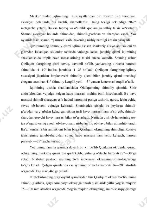 at pasayib, —35° gacha tushadi. yoz uning hamma qismida deyarli bir xil bo’lib qizilqum okrugida, quruq, ochiq, issiq, markaziy qismi esa qizib ketib, iyulning o’rtacha harorati 28°—30°ga yetadi. nisba​tan pastroq, iyulning 26°li izotermasi okrugning shimoli-g’arbiga to’g’ri keladi. qolgan qismlarida esa iyulning o’rtacha harorati 26—28° atrofida o’zgaradi. eng issiq 46° ga yetadi. o’zbekistonning qurg’oqchil qismlaridan biri qizilqum okrugi bo’lib, uning shimoli-g’arbida, quyi amudaryo okrugiga tutash qismlarida yillik yog’in miqdori 75—100 mm atrofida o’zgaradi. yog’in miqdori okrugning janubi-sharqiy qismiga borgan sari ortib, 100—150 mm ga, qoldiq tog’lar va nurota tog’lariga yaqin qismlarida esa 200 mm ga yetadi. yog’in yil fasllari bo’yicha qizilqum okrugida notekis taqsimlangan. yillik yog’inni 100% desak uning 48% bahorga 30% qishga, 19% kuzga, faqat 3% yozga to’g’ri keladi. yog’inning bir qismi qor holida yog’sa-da, qizilqumda u qalin bo’lmasdan (qalinligi 20 sm ga yetadi) uzoq vaqt saqlanmaydi (yiliga o’rtacha 20 kun qor qoplami bo’ladi). okrugning shimoliy qismida qor oktabrdan aprel …