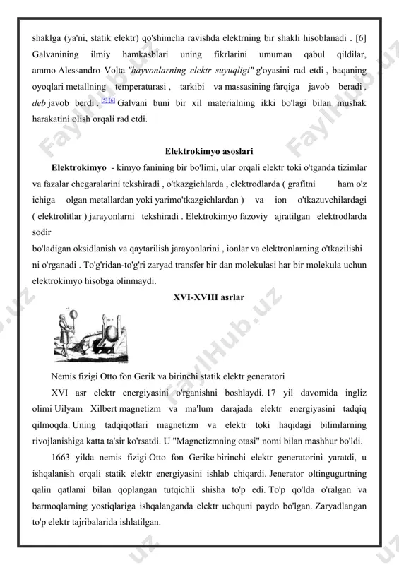 va ishqalanish natijasida hosil bo'lgan "tabiiy bo'lmagan" sun'iy shaklga (statik elektr) qo'shimcha ravishda elektrning bir shakli deb ishongan. bunga ishonishadi galvanining asarlarida birinchi marta kimyoviy reaktsiyalar va elektr toki o'rtasidagi bog'liqlik haqida taxmin paydo bo'ldi. 1791 yil elektrokimyoning "tug'ilgan kuni" hisoblanadi. ko'pgina olimlar galvanining nazariyasini qabul qildilar, ammoa. volta (alessandro volta) unga qarshi edi. volta muskullar faqat elektr tokining o'tkazgichlari, ammo uning manbai emas deb hisoblaydi. keyin galvani eksperimentni namoyish etadi, unda bitta metall qo'llanganda mushaklar qisqaradi, shuningdek metallsiz - femoral asab mushak bilan bog'langanda. a. volta 8 yildan beri elektr energiyasini ishlab chiqaruvchi ilon va nurlarning organlarini o'rganadi. uning izlanishlari natijasida 1799 yilda birinchi kimyoviy oqim manbai - "voltova kolonnasi" ishlab chiqarildi . bu juda muhim ( generatorlar paydo bo'lishidan ancha oldin ) elektr tokining manbai bo'lib, u ko'plab kashfiyotlarning paydo bo'lishiga, xususan, 1808-1809 yillarda birinchi qabul qilinishiga yordam berdi. ingliz olimi xamfri devi (humphry davy) natriy , kaliy …