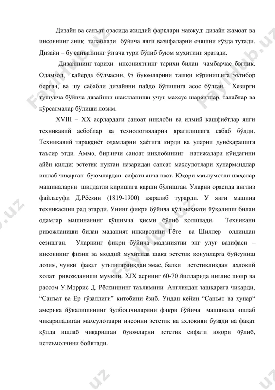 бойитади. лойиҳа маданиятининг икки қисми – техника ва санъат – бир биридан узоқланиб, алоҳида кўриб чиқиларди ва бир бирига қарши қуйиларди. хх асрда уларни бирлаштиришга ҳаракат қилина бошланди. техника ва санъатни бирлашувига маҳсус кумиталар ташкил этилди. 1849 йилдан бошлаб лондонда буюм дунёсини эстетик муаммоларига бағишланган “journal of desjng and manufactures” журнали чиқадиган бўлди. шу вақтда истеъмолга “indastrial art” деган тушунча кирди. демак, дизайн жамиятни эстетик талаблари ва машинада ишлаб чиқариш чорраҳасида туғилган. буюм муҳитини шакллантириш соҳасидаги бадиий шароитнининг инқирози дизайнни пайдо бўлишига сабаб бўлди. юзага келган шароитдан чиқиш йули фақат янги фаолият турини ривожланишида мумкин эди, қайерда типавий саноат маҳсулотига эстетик хусусиятларини баҳш этиш эди. биринчи уринишлар шундай фаолият соҳасида ўрта аср романтик хунарманд анъаналарни тиклаш булган. келажак дизайннинг илдизи дунёни рационал қайта қўриш ғояси, муҳитни ифода этиш объектни ҳар томонлама эстетик таъсир этиши билан боғлиқ булган. х1х асрни охирида европа мамлакатларини модерн бадиий услуби қамраб олган. уни асосида фикирлаш …