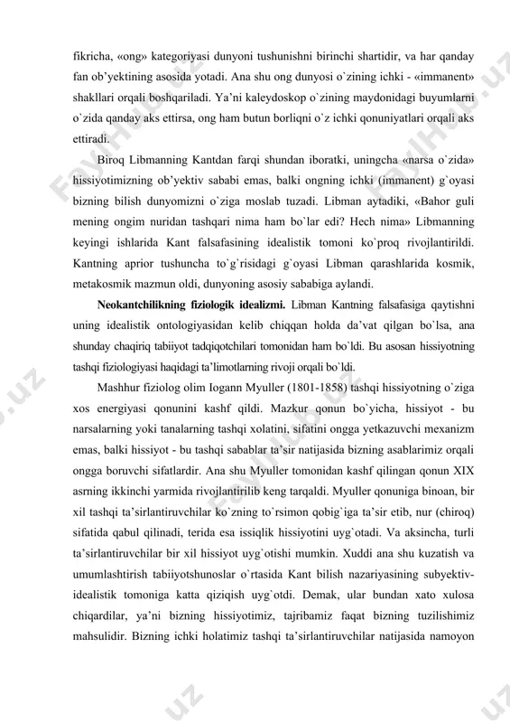 b, nur (chiroq) sifatida qabul qilinadi, terida esa issiqlik hissiyotini uyg`otadi. va aksincha, turli ta’sirlantiruvchilar bir xil hissiyot uyg`otishi mumkin. xuddi ana shu kuzatish va umumlashtirish tabiiyotshunoslar о`rtasida kant bilish nazariyasining subyektiv-idealistik tomoniga katta qiziqish uyg`otdi. demak, ular bundan xato xulosa chiqardilar, ya’ni bizning hissiyotimiz, tajribamiz faqat bizning tuzilishimiz mahsulidir. bizning ichki holatimiz tashqi ta’sirlantiruvchilar natijasida namoyon bо`lishi mumkin, lekin tashqi olam ob’yektlarining haqiqiy tabiati haqida hech qanday ma’lumot bermaydi. bu gnoseologik xulosa kantning bilish nazariyasining fiziologik talqini asosida qabul qilindi. buni yanada aniqroq qilib kо`rsatgan mashhur fiziolog maks fervorn bо`ldi. uning fikricha, tashqi dunyo «aslida bizning sezish organlarimiz orqali qabul qilinuvchi emas, ya’ni hissiyotimiz orqali dunyoni adekvat bila olmaymiz». german gelmgols (1821 - 1894). neokantchilik harakatining vujudga kelishida alohida о`rin tutgan buyuk olmon fiziologi va fizigi german gelmgols bо`ldi. biroq gelmgolsning falsafaga qiziqishi katta edi. tabiatshunos olim sifatida shug`ullangan muammolari uning e’tiborini bilish nazariyasiga qaratdi. bu hissiyotning fiziologik sohasidagi …