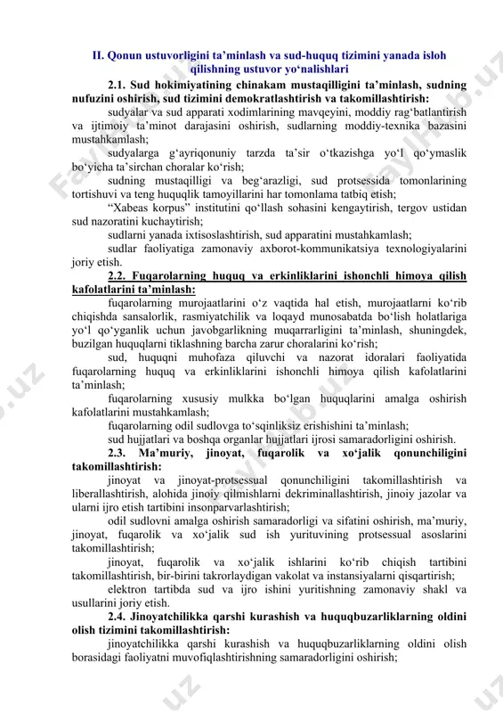 yatini oshirish. 1.3. jamoatchilik boshqaruvi tizimini takomillashtirish: xalq bilan muloqotning samarali mexanizmlarini joriy etish; jamoatchilik nazoratini amalga oshirishning zamonaviy shakllarini rivojlantirish, ijtimoiy sheriklikning samarasini oshirish; fuqarolik jamiyati institutlarini rivojlantirish, ularning ijtimoiy va siyosiy faolligini oshirish; mahalla institutining jamiyat boshqaruvidagi o‘rni va faoliyati samaradorligini oshirish; ommaviy axborot vositalarining rolini kuchaytirish, jurnalistlarning kasbiy faoliyatini himoya qilish. ii. qonun ustuvorligini ta’minlash va sud-huquq tizimini yanada isloh qilishning ustuvor yo‘nalishlari 2.1. sud hokimiyatining chinakam mustaqilligini ta’minlash, sudning nufuzini oshirish, sud tizimini demokratlashtirish va takomillashtirish: sudyalar va sud apparati xodimlarining mavqeyini, moddiy rag‘batlantirish va ijtimoiy ta’minot darajasini oshirish, sudlarning moddiy-texnika bazasini mustahkamlash; sudyalarga g‘ayriqonuniy tarzda ta’sir o‘tkazishga yo‘l qo‘ymaslik bo‘yicha ta’sirchan choralar ko‘rish; sudning mustaqilligi va beg‘arazligi, sud protsessida tomonlarining tortishuvi va teng huquqlik tamoyillarini har tomonlama tatbiq etish; “xabeas korpus” institutini qo‘llash sohasini kengaytirish, tergov ustidan sud nazoratini kuchaytirish; sudlarni yanada ixtisoslashtirish, sud apparatini mustahkamlash; sudlar faoliyatiga zamonaviy axborot-kommunikatsiya texnologiyalarini joriy etish. 2.2. fuqarolarning …